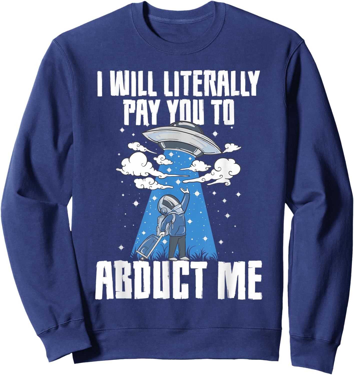 I Will Pay You To Abduct Me Alien Abduction Space Travel Sweatshirt - Sweatshirt | Navy