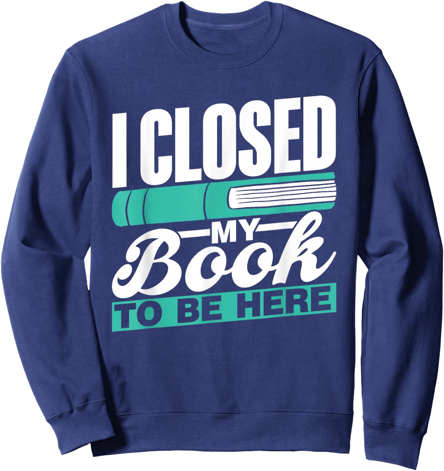 I Closed My Book To Be Here Read Readers Reader Reading Sweatshirt - Sweatshirt | Navy