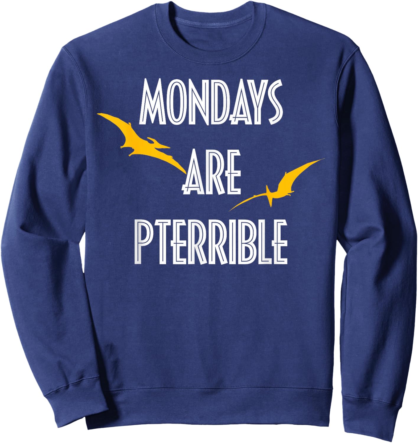 Mondays Are Terrible - Funny Monday Dinosaur Pun Sweatshirt - Sweatshirt | Navy
