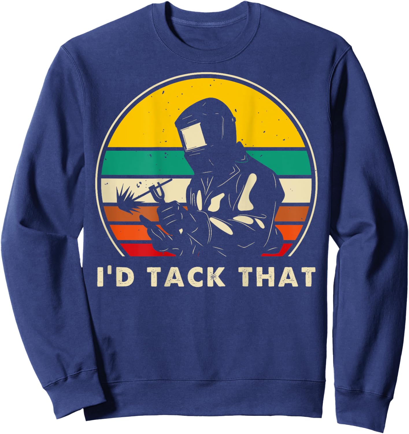 I'd Tack That - Metal Worker Welder Funny Welding (On Back) Sweatshirt - Sweatshirt | Navy