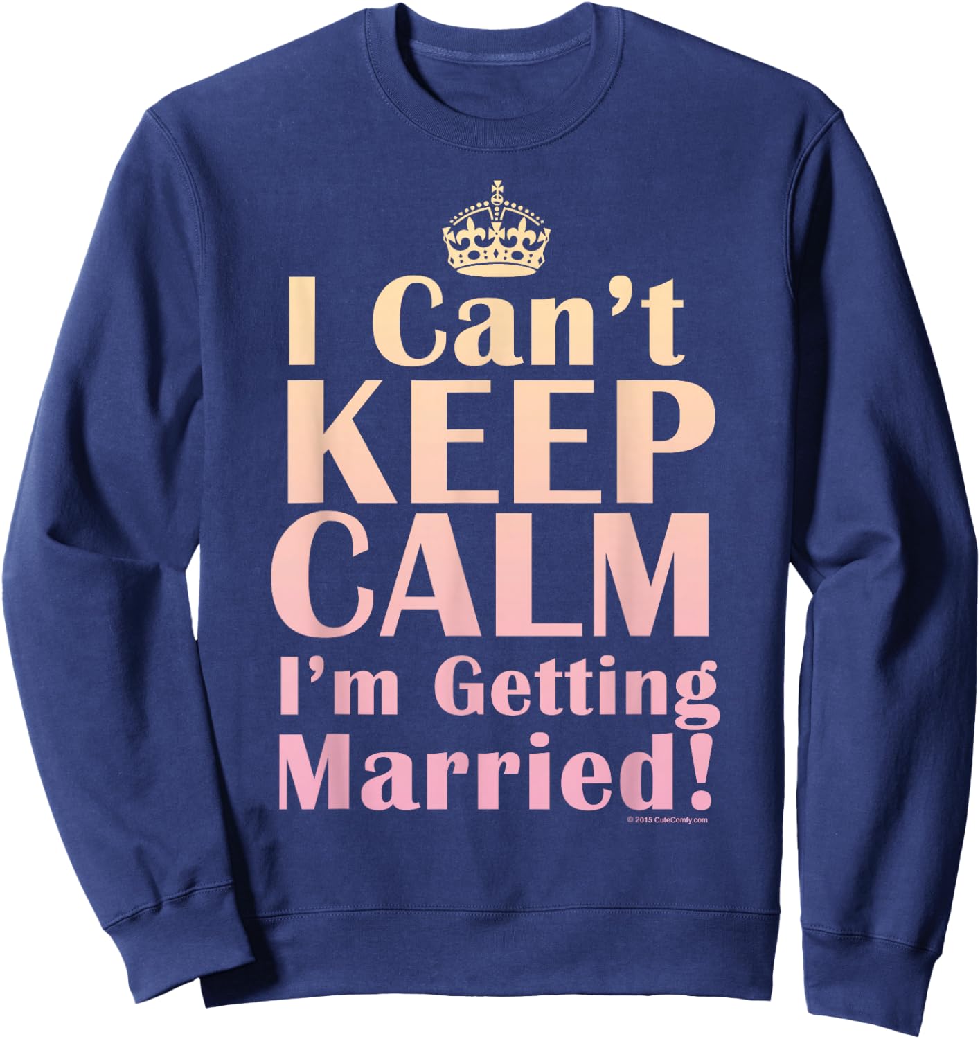 I Can't Keep Calm I'm Getting Married Funny Engagement Bride Sweatshirt - Sweatshirt | Navy