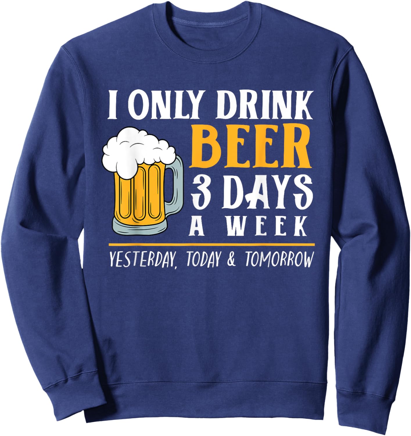 I Only Drink Beer 3 Days A Week Funny Drinker Gift Men Women Sweatshirt - Sweatshirt | Navy