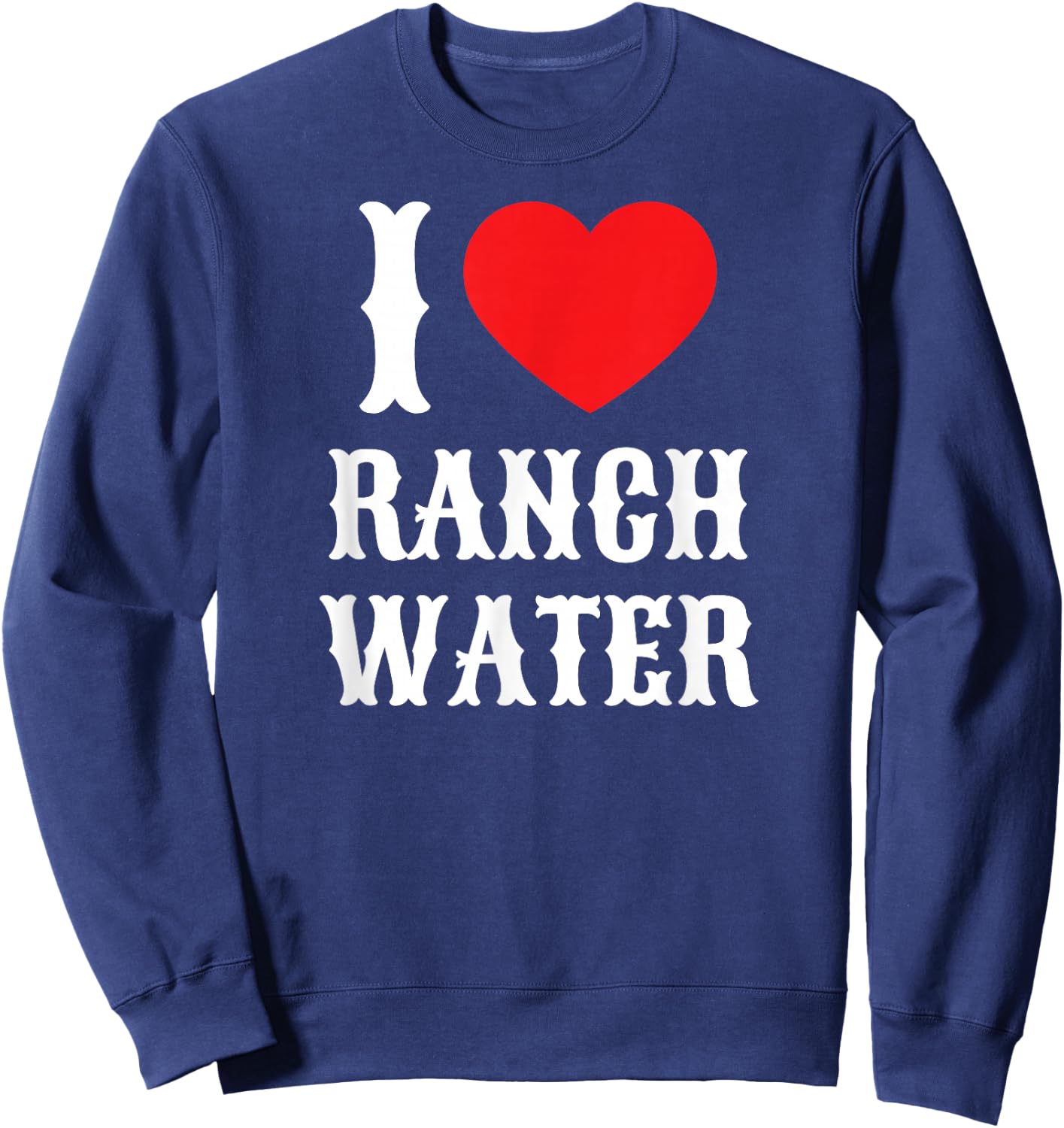 I Love Ranch Water Tequila Hard Seltzer Beer Drinking Texas Sweatshirt - Sweatshirt | Navy