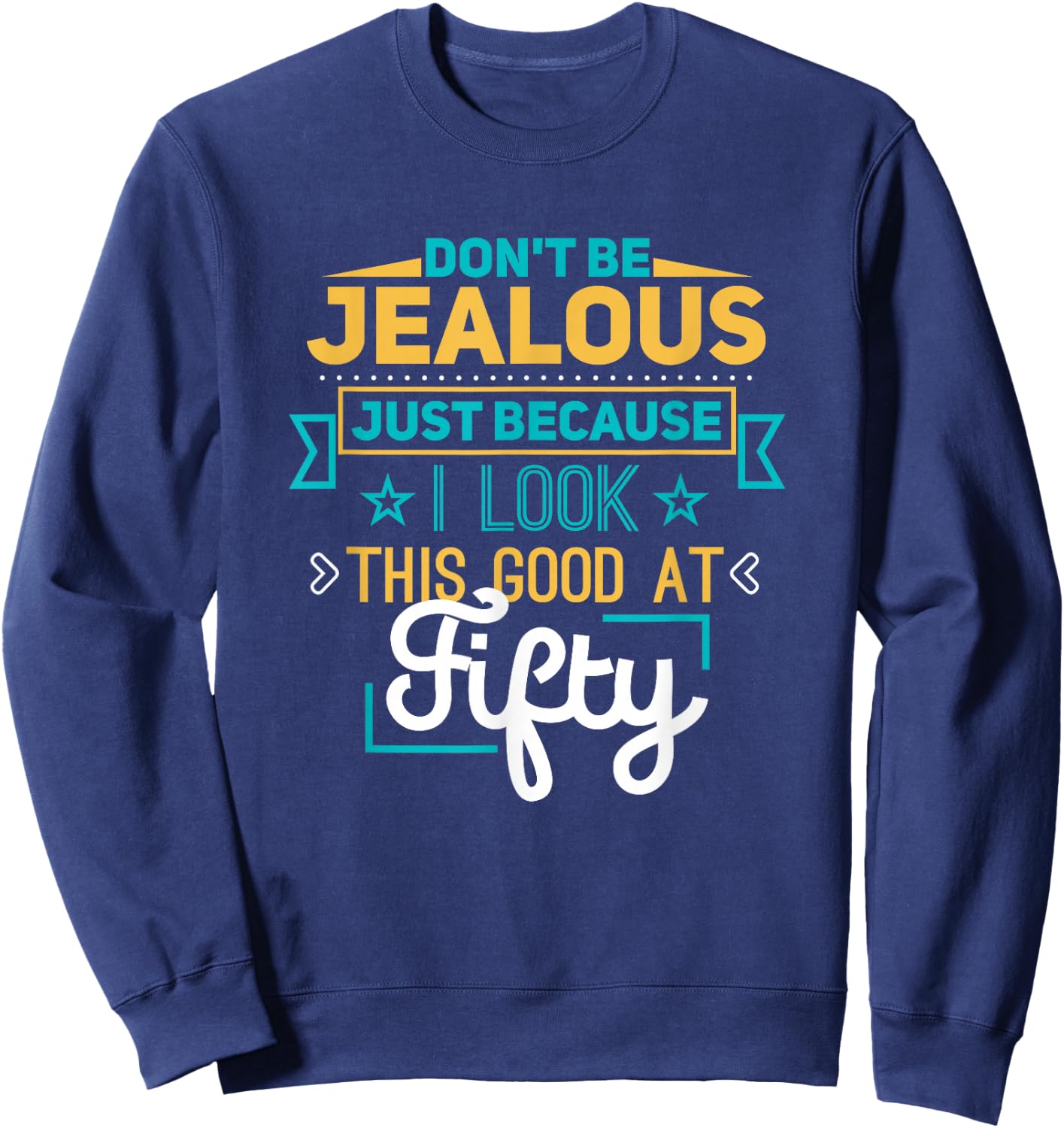 Don't Be Jealous I Look This Good Happy 50th Birthday Sweatshirt - Sweatshirt | Navy
