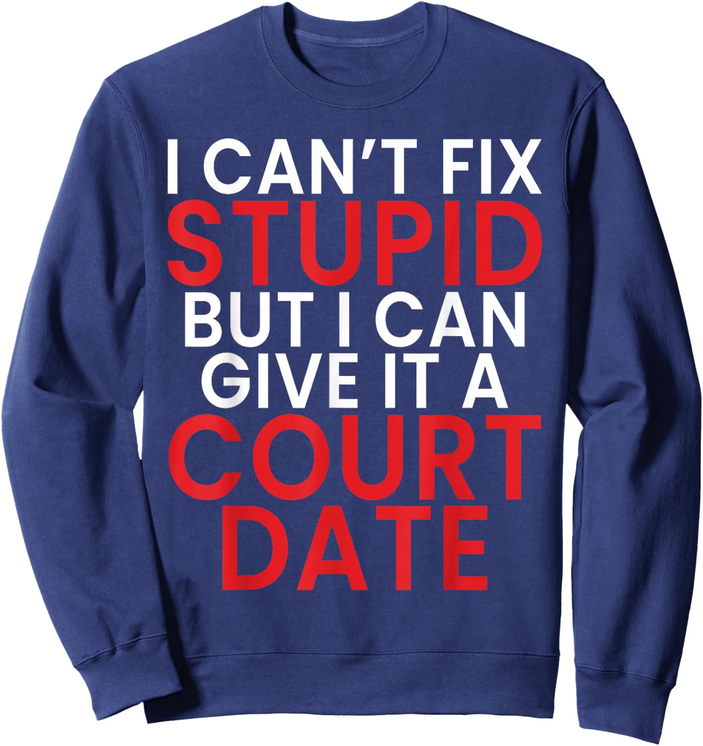 I Cant Fix Dumb But I Can Give It a Court Date Lawyer Sweatshirt - Sweatshirt | Navy