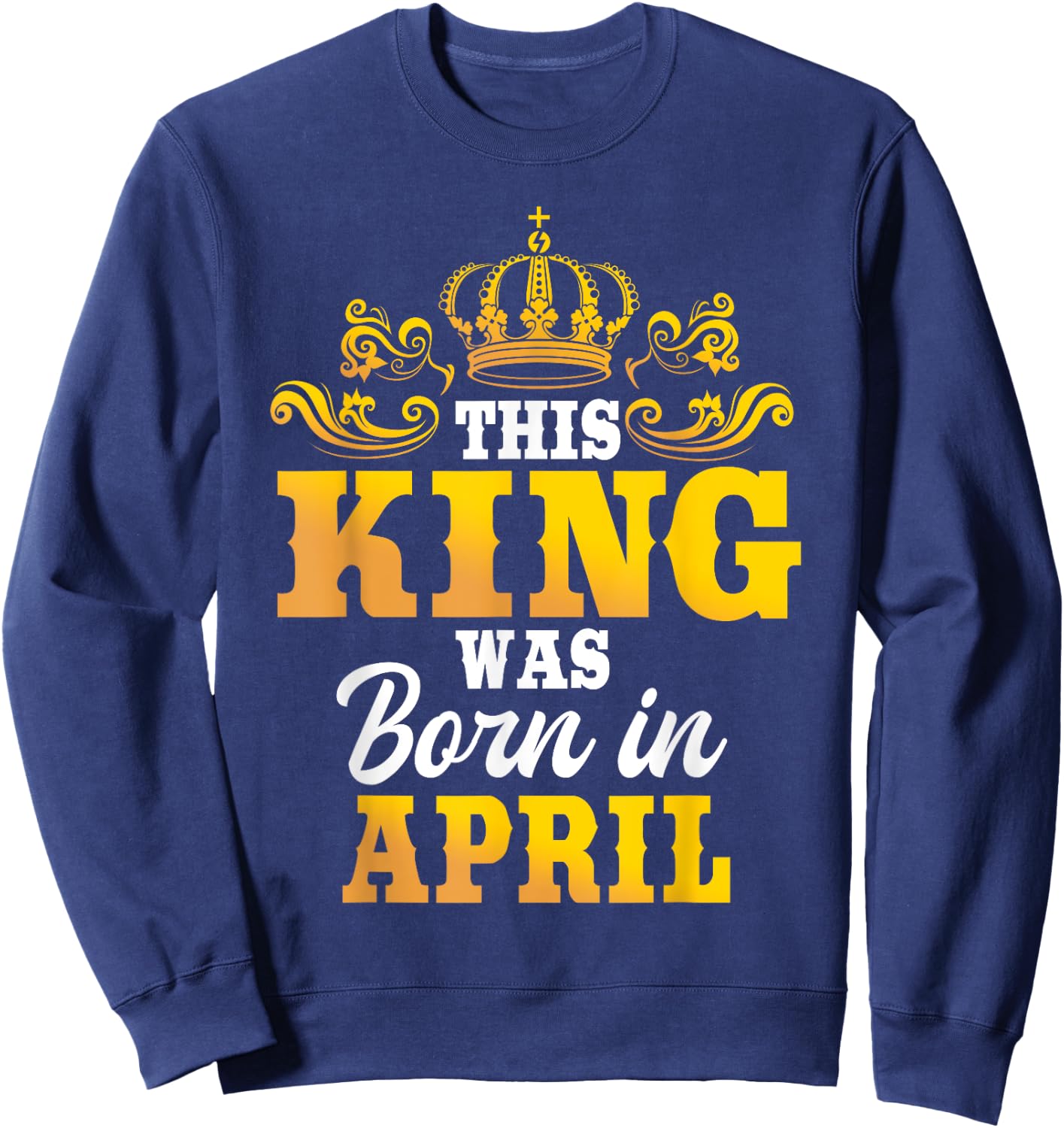 This King Was Born In April Birthday Party Celebration Sweatshirt - Sweatshirt | Navy