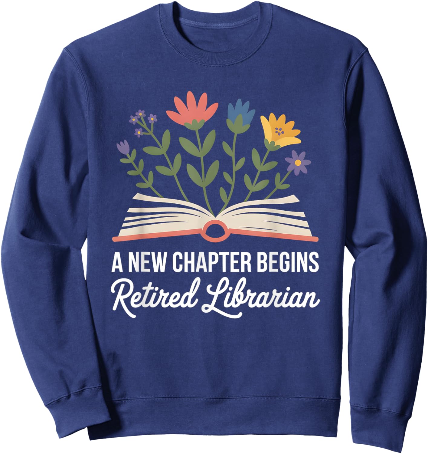 A New Chapter Begins Retired Librarian Book Flowers Sweatshirt - Sweatshirt | Navy
