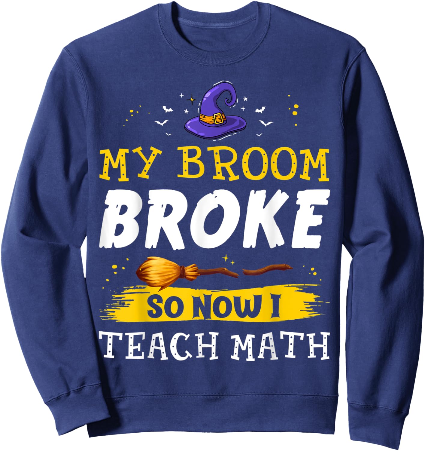 My Broom Broke So Now I Teach Math Teacher Halloween Costume Sweatshirt - Sweatshirt | Navy