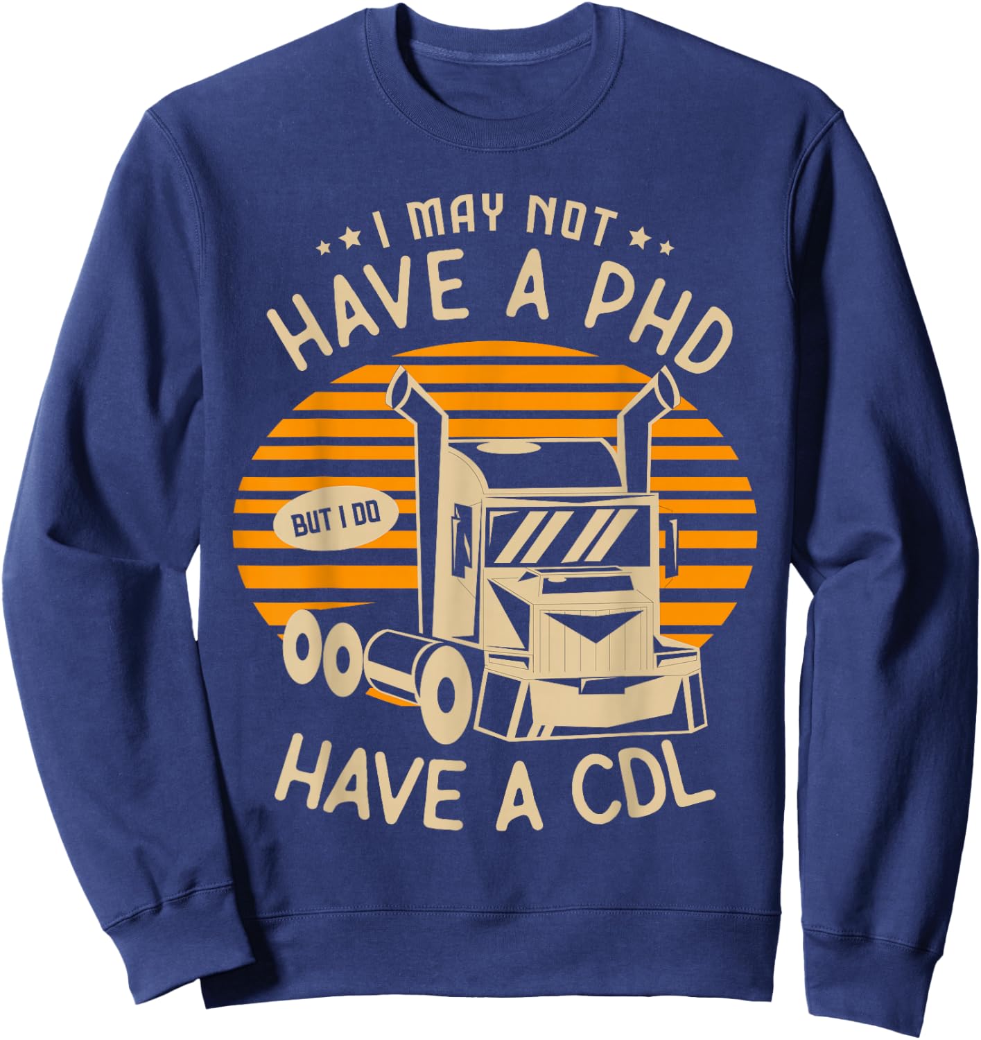 I may not have a PHD but I do have a CDL Truck Trucker Sweatshirt - Sweatshirt | Navy