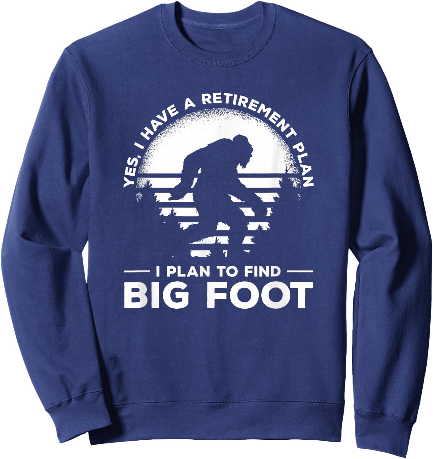 Yes I Do Have A Retirement Plan I Plan To Find Bigfoot Sweatshirt - Sweatshirt | Navy