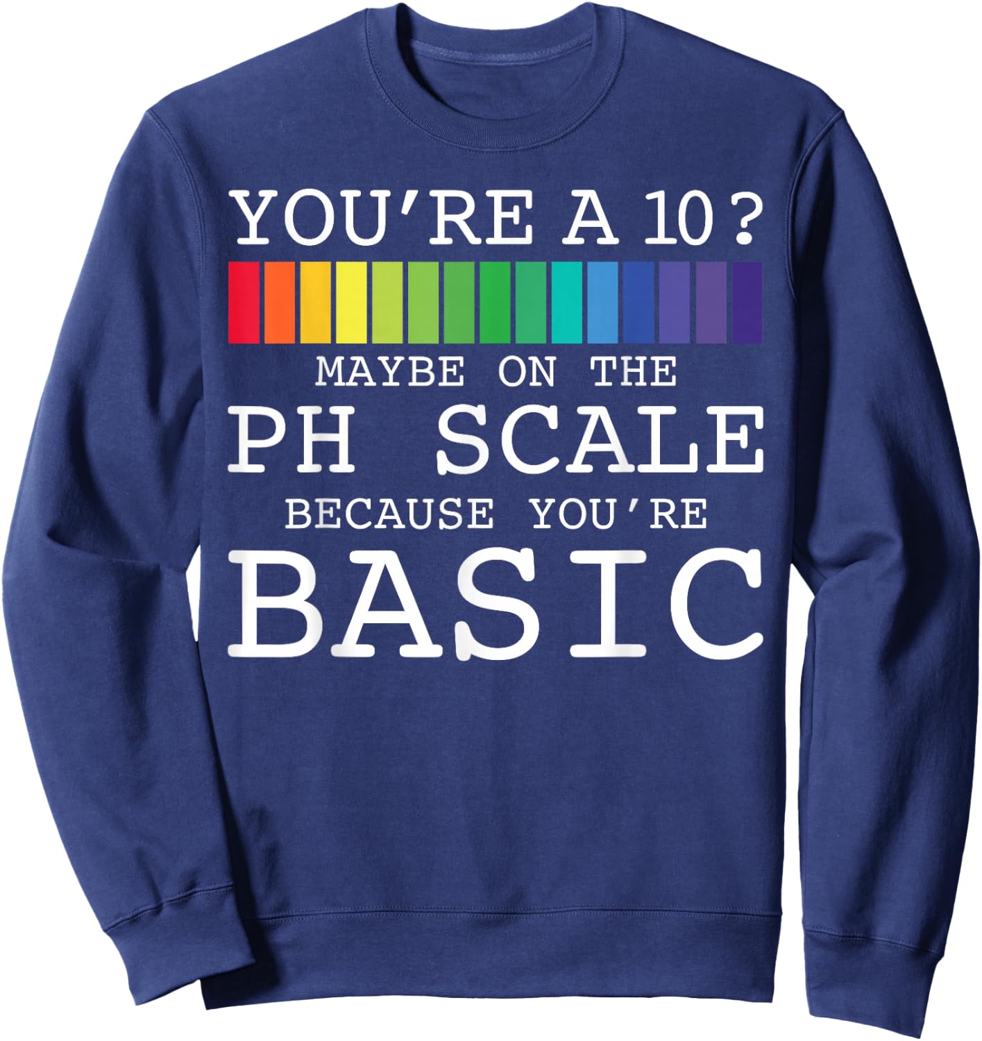 You're A 10? Maybe On The PH Scale You're Basic Funny Burn Sweatshirt - Sweatshirt | Navy