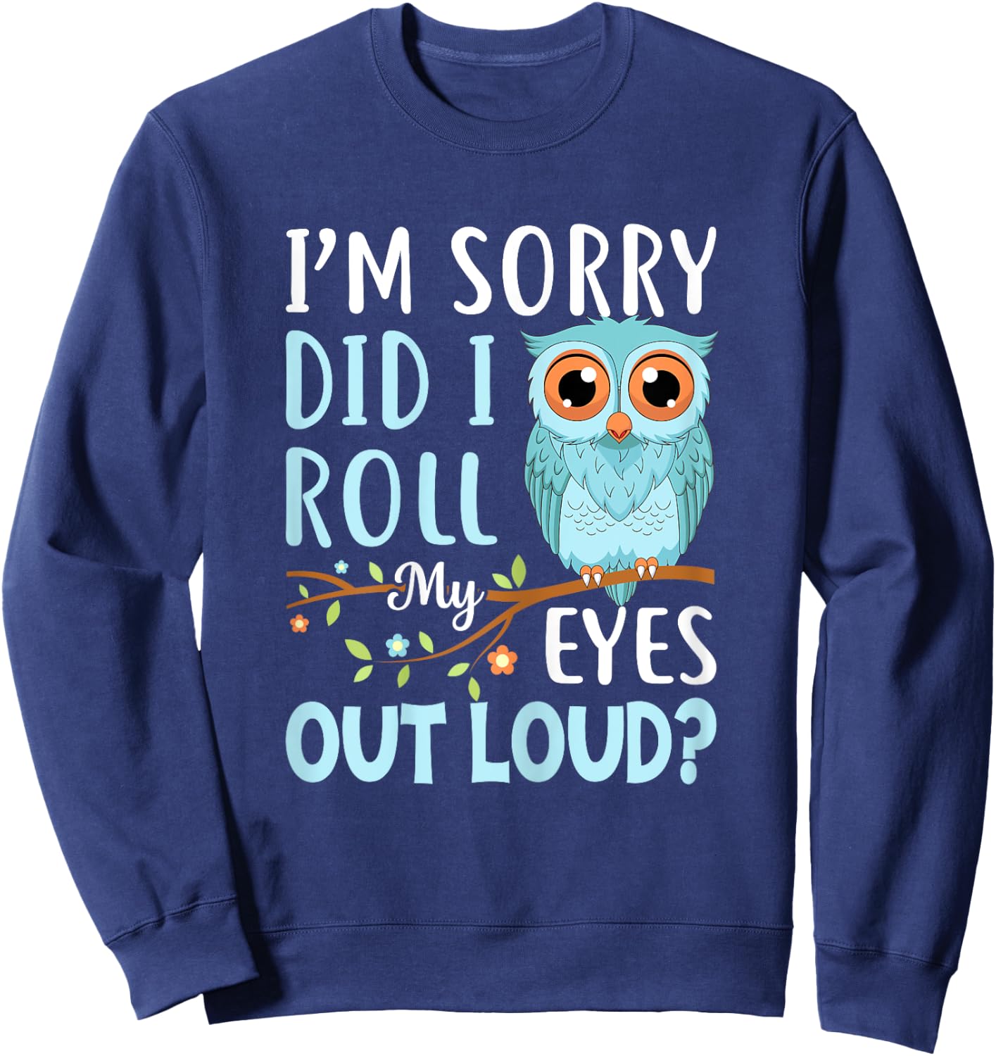 Funny I'm Sorry Did I Roll My Eyes Out Loud Sarcastic Humor Sweatshirt - Sweatshirt | Navy