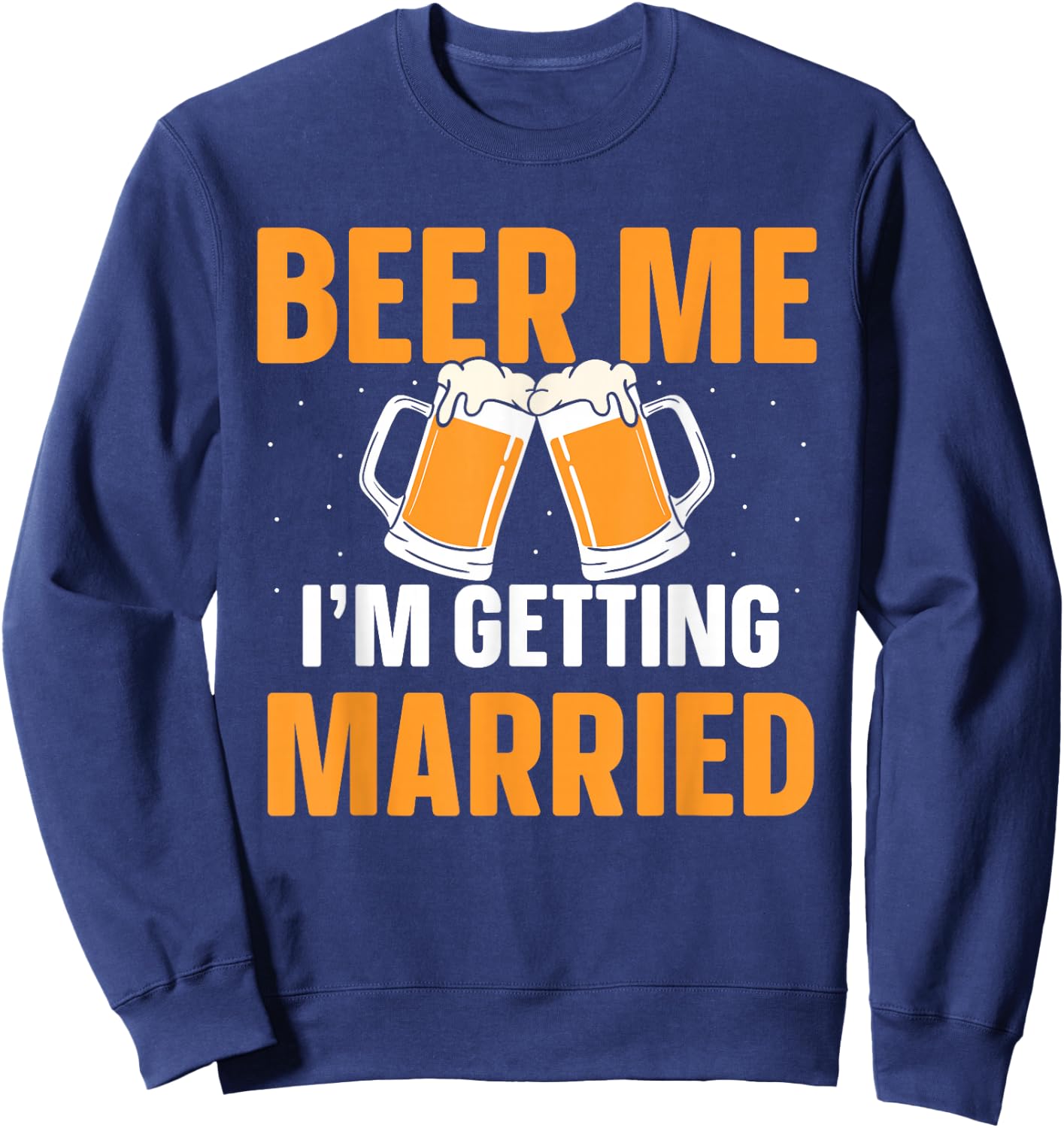 Beer Me I'm Getting Married Bachelor Party Groom Bride Sweatshirt - Sweatshirt | Navy