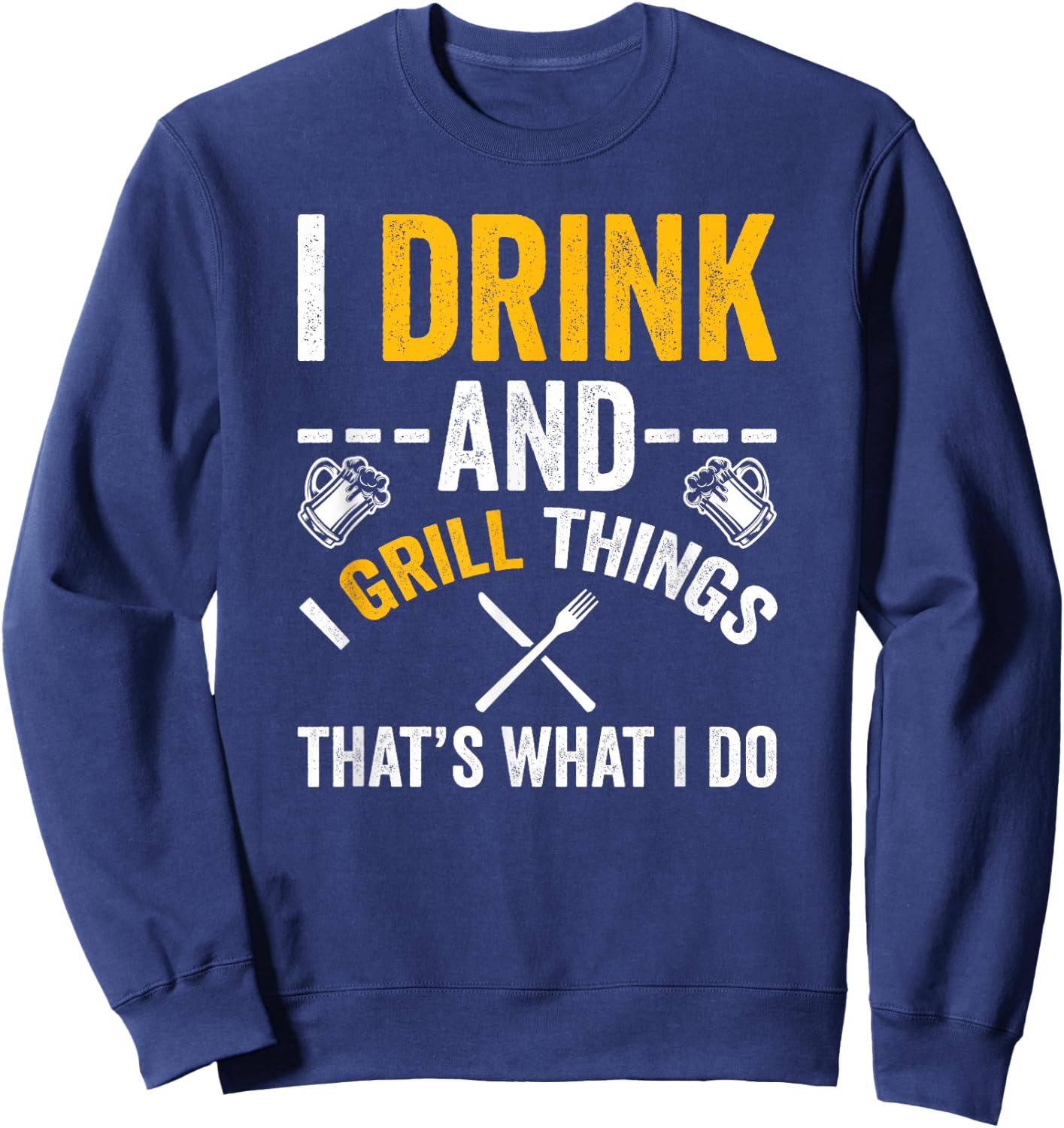I Drink And I Grill Things That's What I Do Sweatshirt - Sweatshirt | Navy