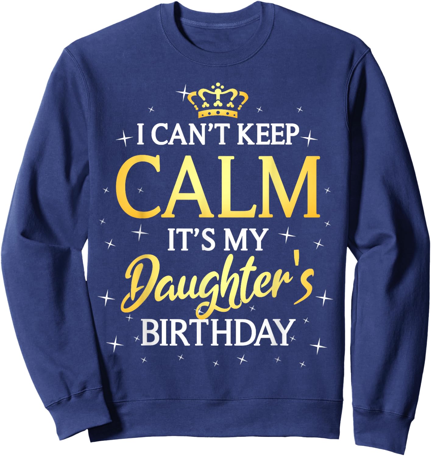 I Can't Keep Calm It's My Daughter Birthday Gift Bday Party Sweatshirt - Sweatshirt | Navy