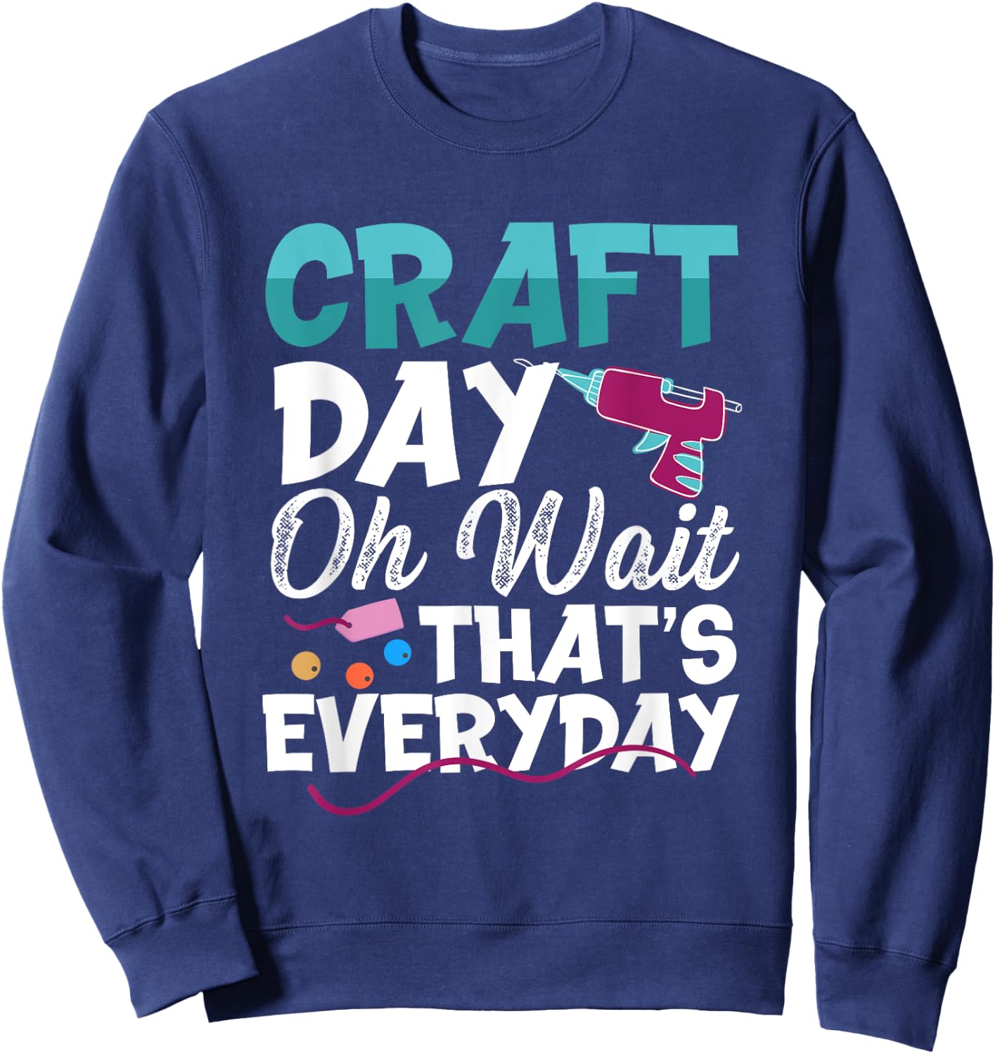 Craft Day, Oh Wait That’s Everyday - Funny Crafting Quote Sweatshirt - Sweatshirt | Navy