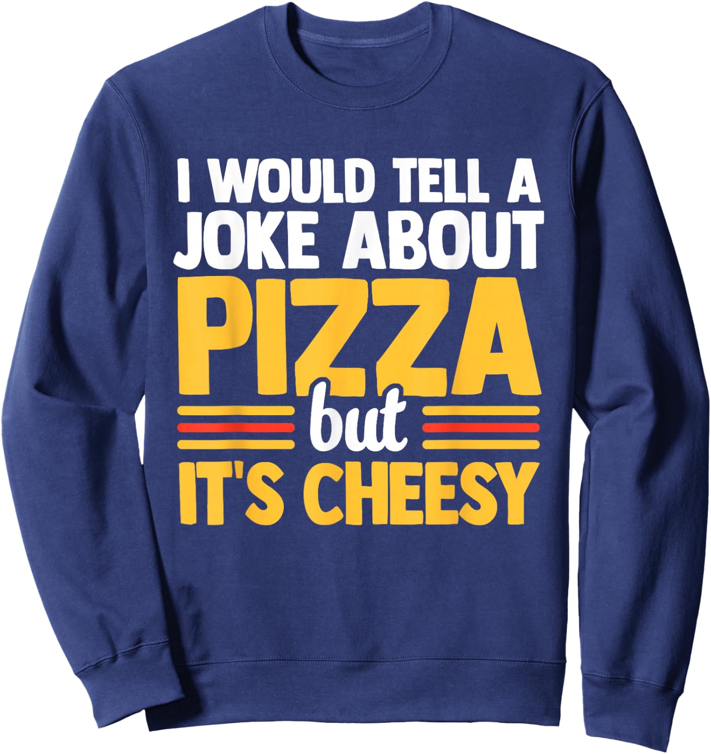 I Would Tell A Joke About Pizza But It's Cheesy Italian Food Sweatshirt - Sweatshirt | Navy