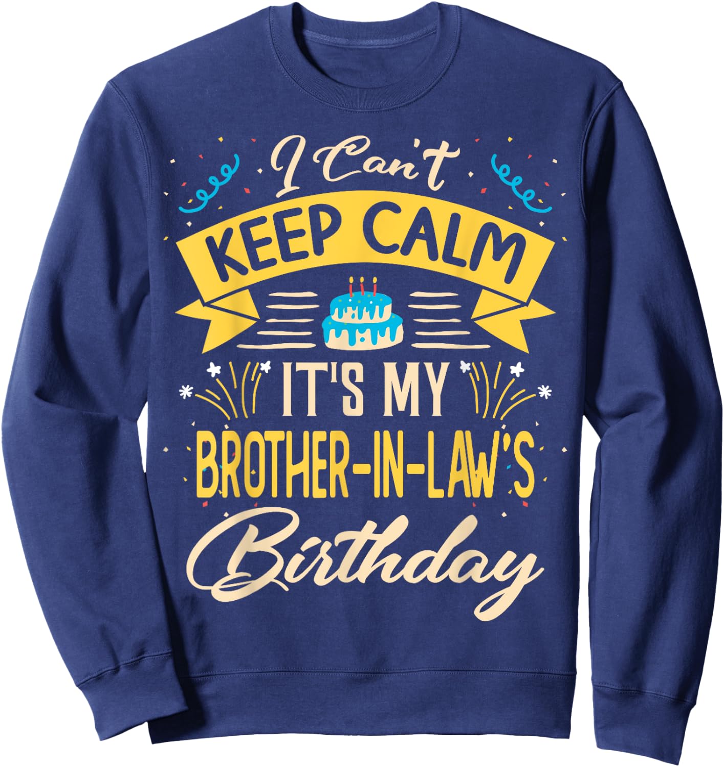 I Can't Keep Calm It's My Brother in law Birthday Gift Bday Sweatshirt - Sweatshirt | Navy