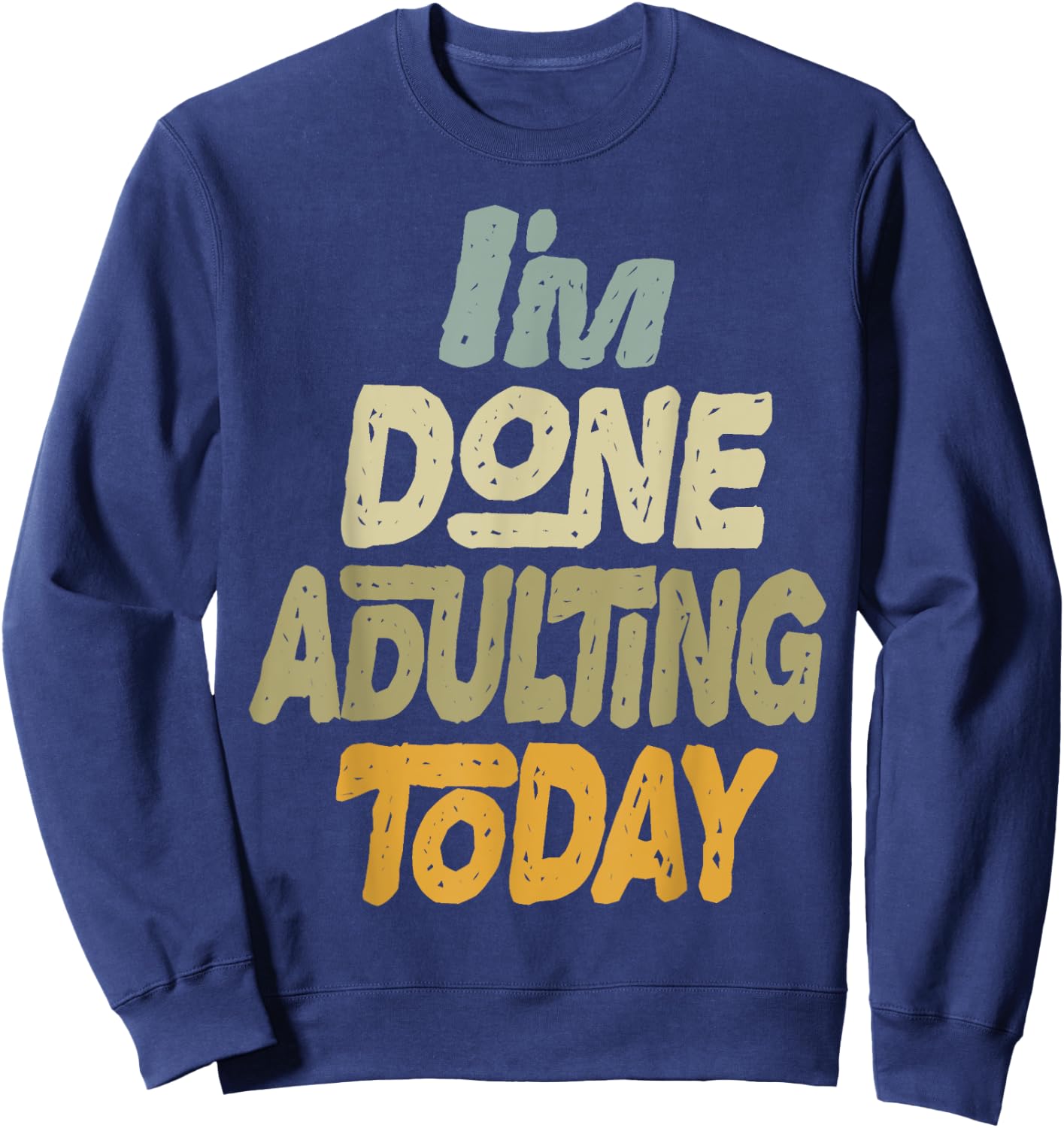 I'm Done Adulting For Today Funny Meme Adult Humor Sweatshirt - Sweatshirt | Navy