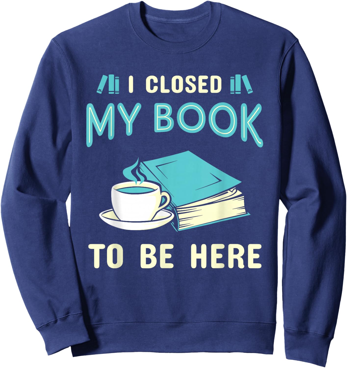 I Closed My Book to Be Here Bookworm Bookish Book Nerd Sweatshirt - Sweatshirt | Navy