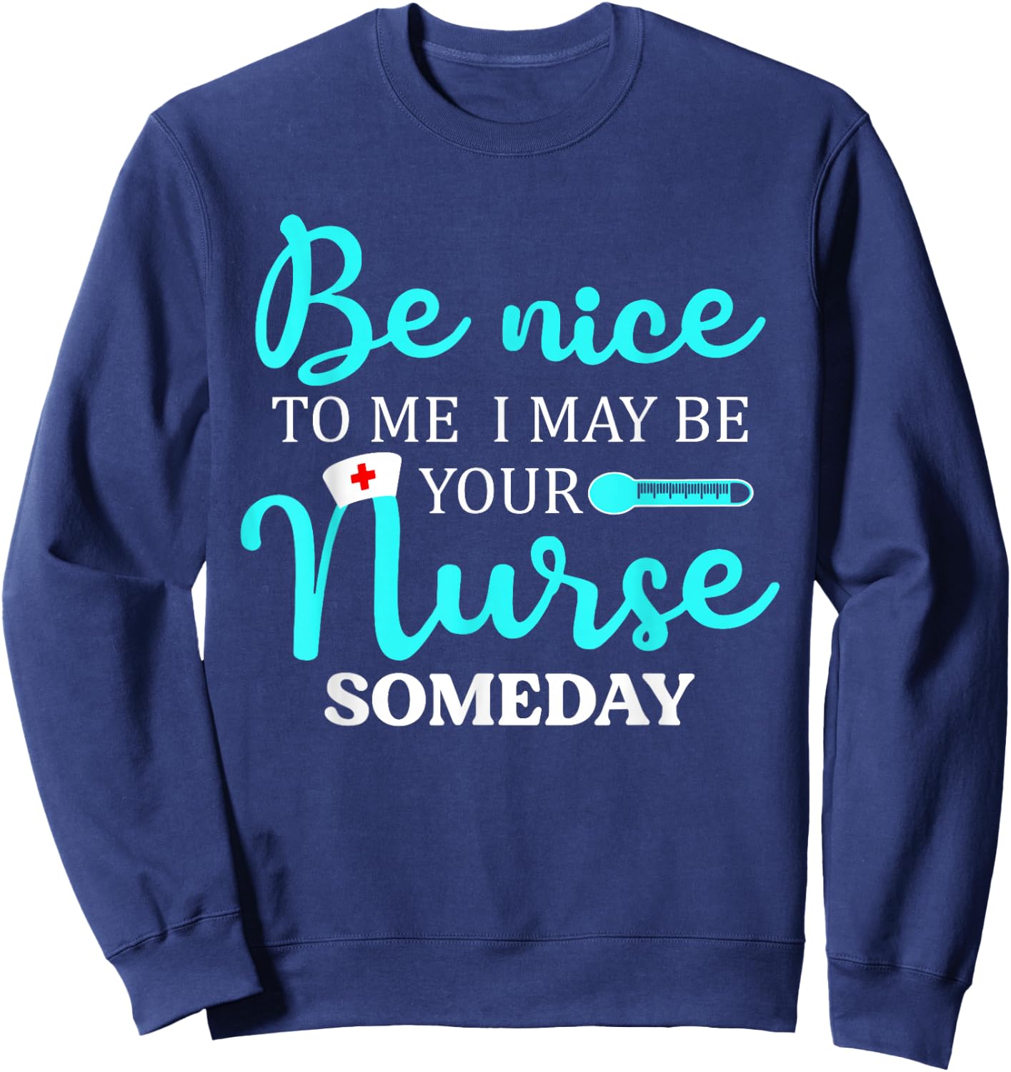 Be Nice To Me I May Be Your Nurse Someday Shirt Nursing Sweatshirt - Sweatshirt | Navy