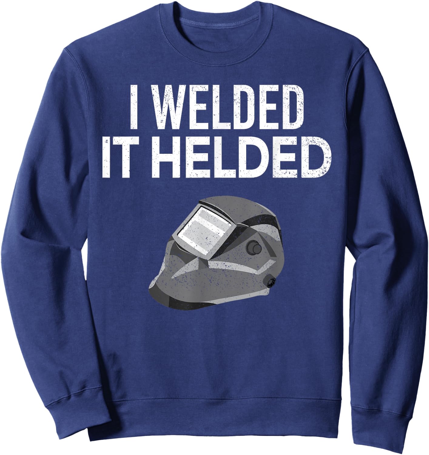 I Welded it Helded Funny Master Welder Welding Gift Sweatshirt - Sweatshirt | Navy
