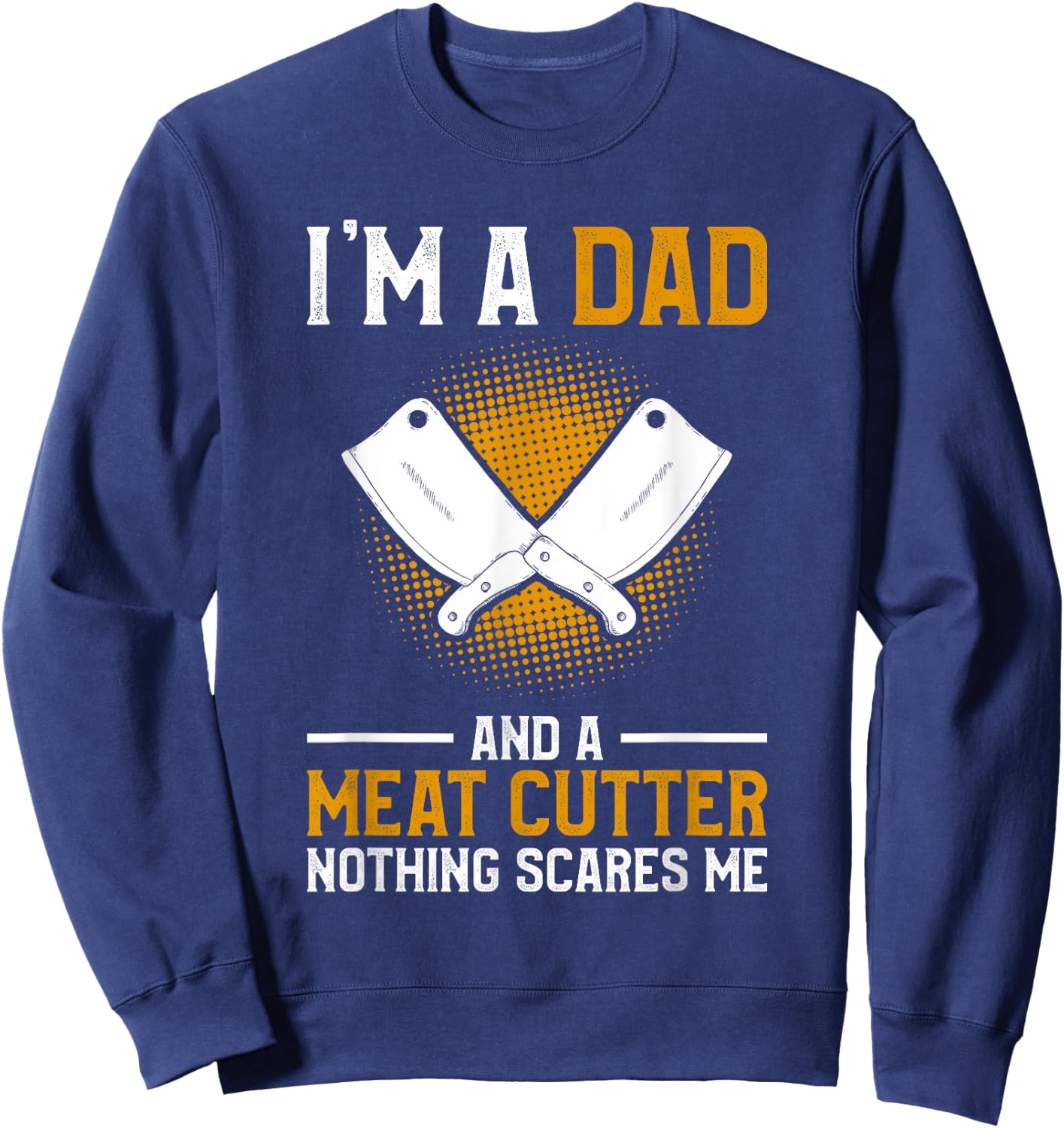 I'm A Dad And A Meat Cutter Nothing Scares Me Butcher Sweatshirt - Sweatshirt | Navy