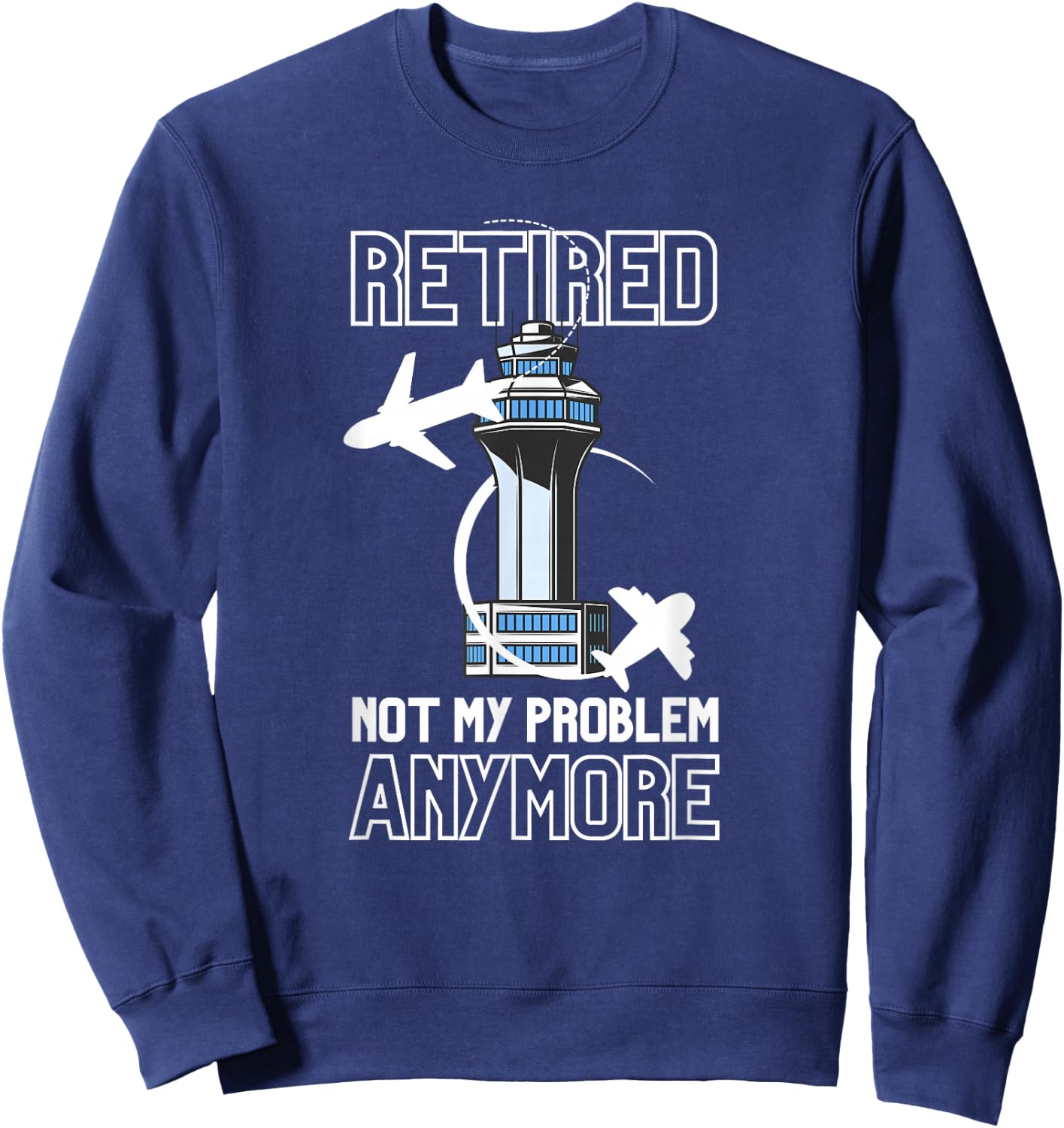 Retired Air Traffic Controller Not My Problem Anymore Gift Sweatshirt - Sweatshirt | Navy