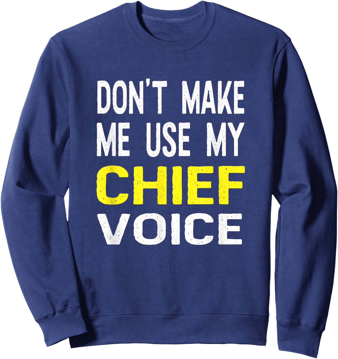 Don't Make Me Use My Chief Voice Funny T Shirt Police Gift Sweatshirt - Sweatshirt | Navy