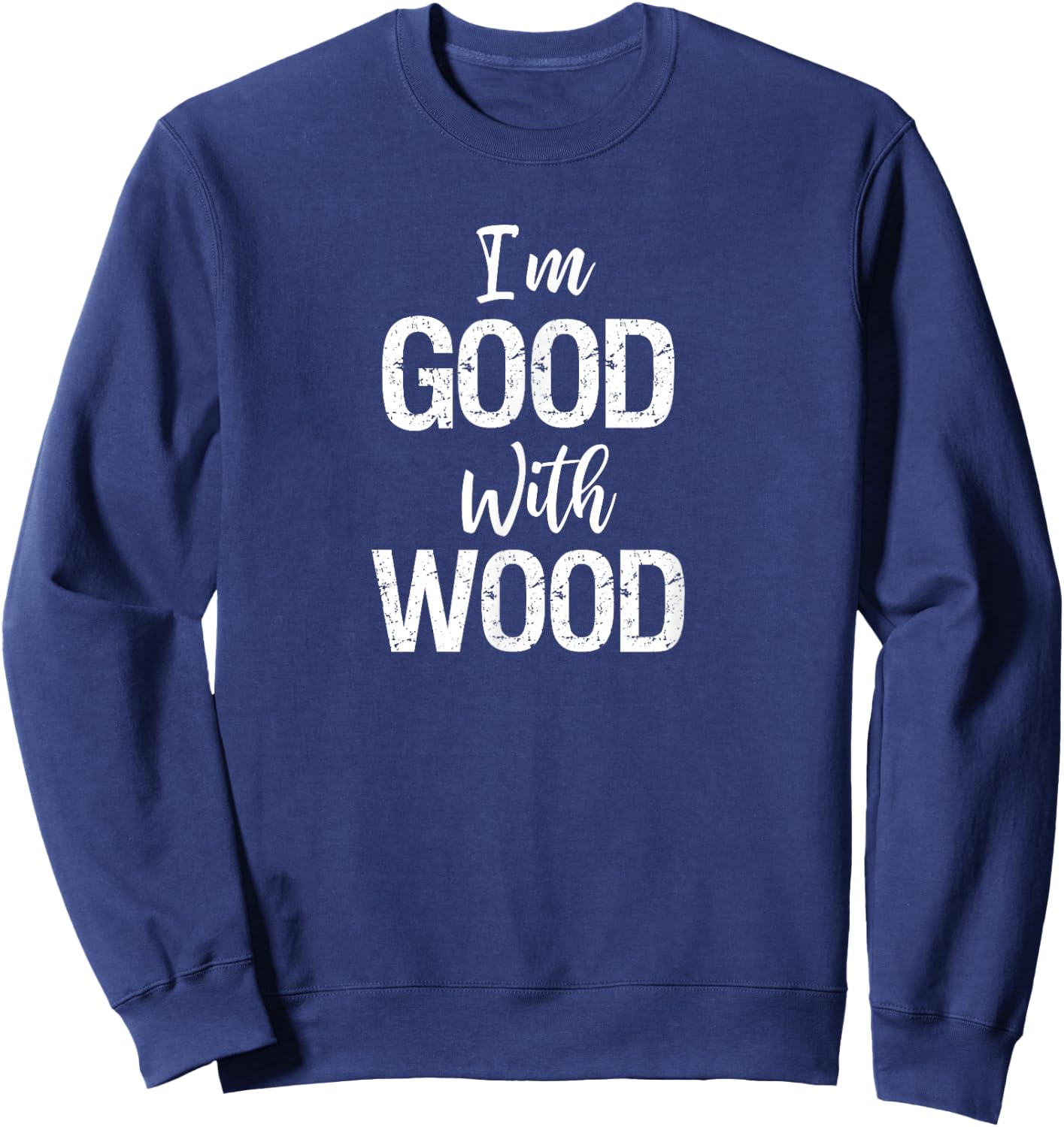 Woodworking Apparel Woodworker Gift I'm Good with Wood Shirt Sweatshirt - Sweatshirt | Navy