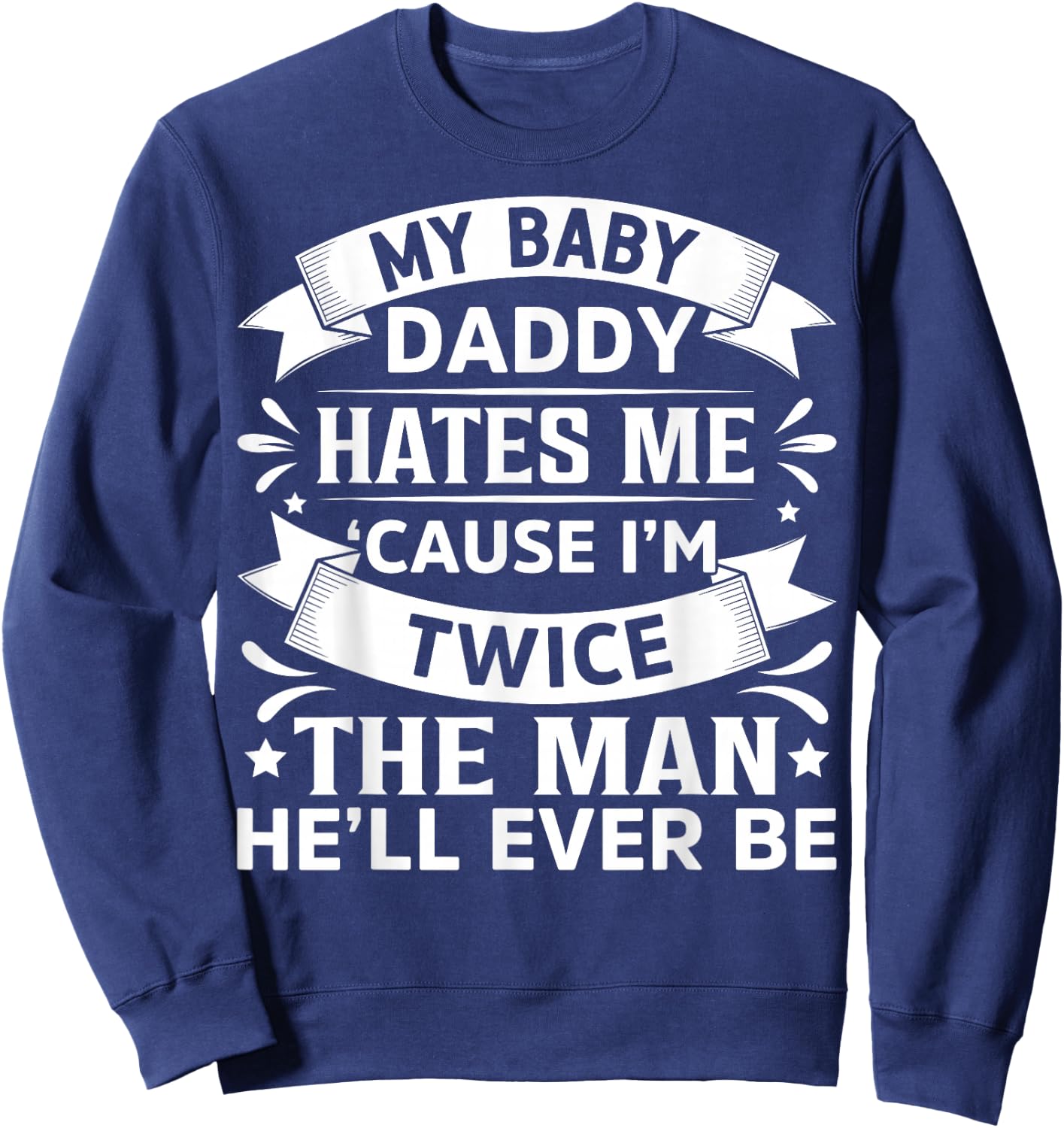My Baby Daddy Hates Me Cause I'm Twice The Man He'll Ever Be Sweatshirt - Sweatshirt | Navy