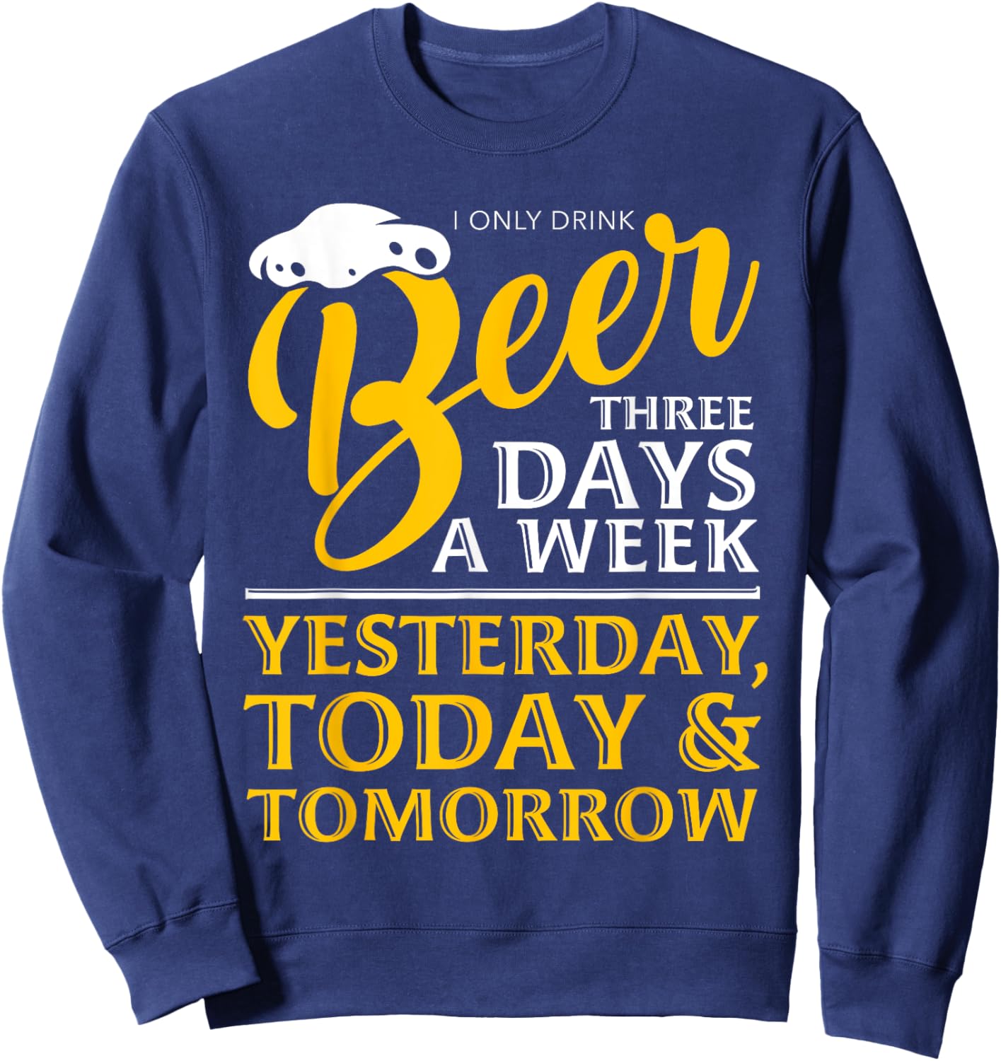 I Only Drink Beer 3 Days A Week Funny Drinker Gift Men Women Sweatshirt - Sweatshirt | Navy