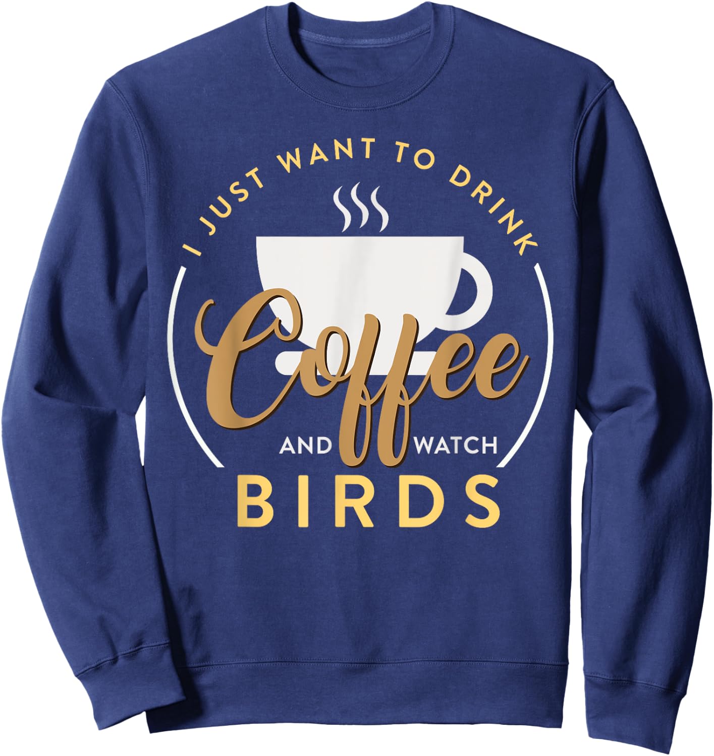 I Just Want To Drink Coffee And Watch Bird Birding Sweatshirt - Sweatshirt | Navy