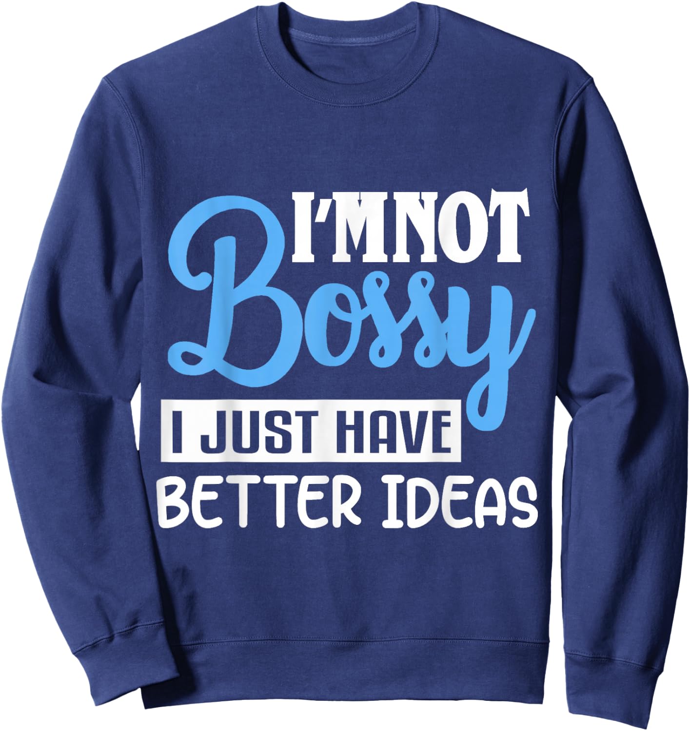 I'm Not Bossy I Just Have Better Ideas Sweatshirt - Sweatshirt | Navy