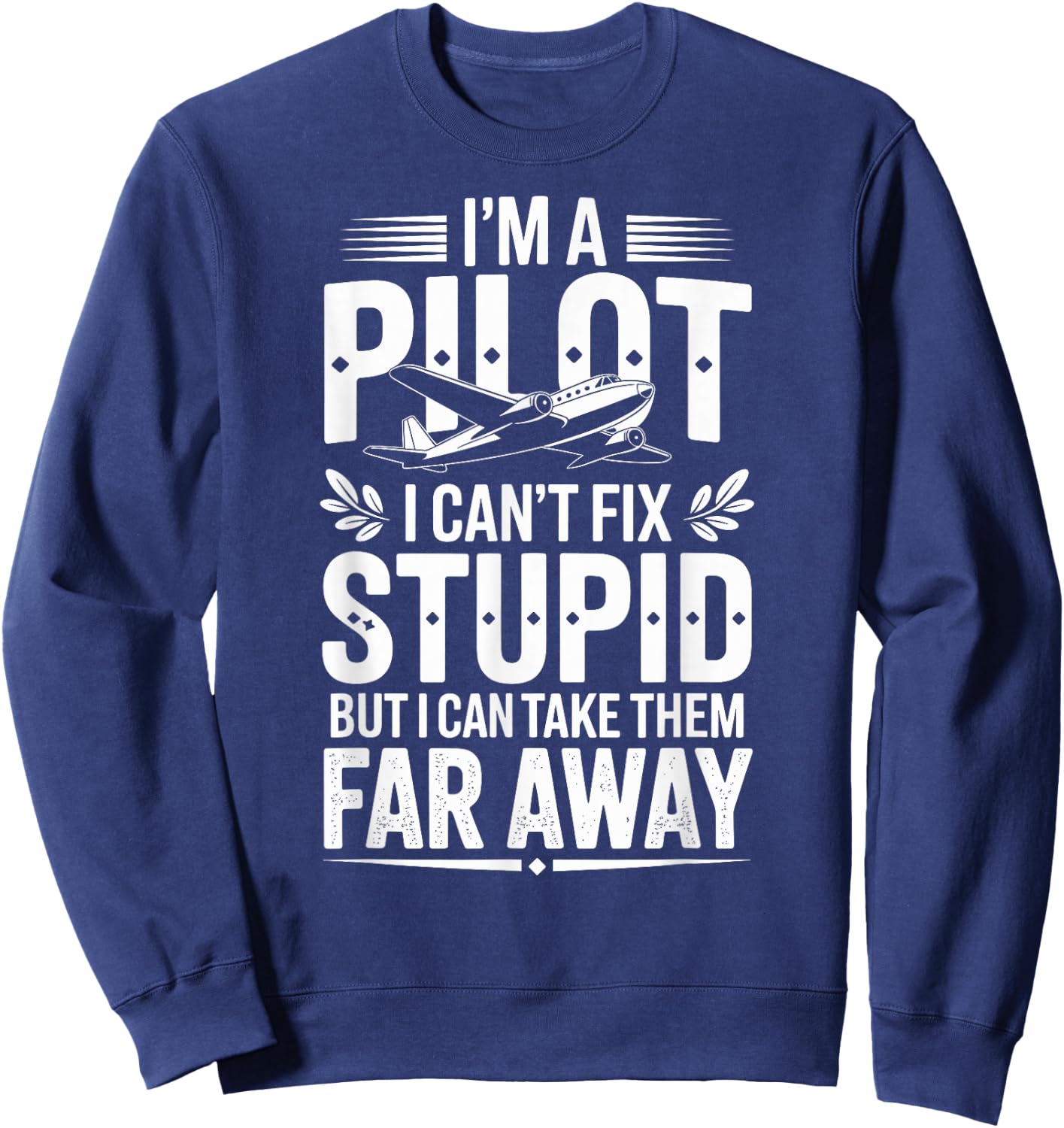 I'm A Pilot I Can't Fix Stupid Funny Pilot Sweatshirt - Sweatshirt | Navy