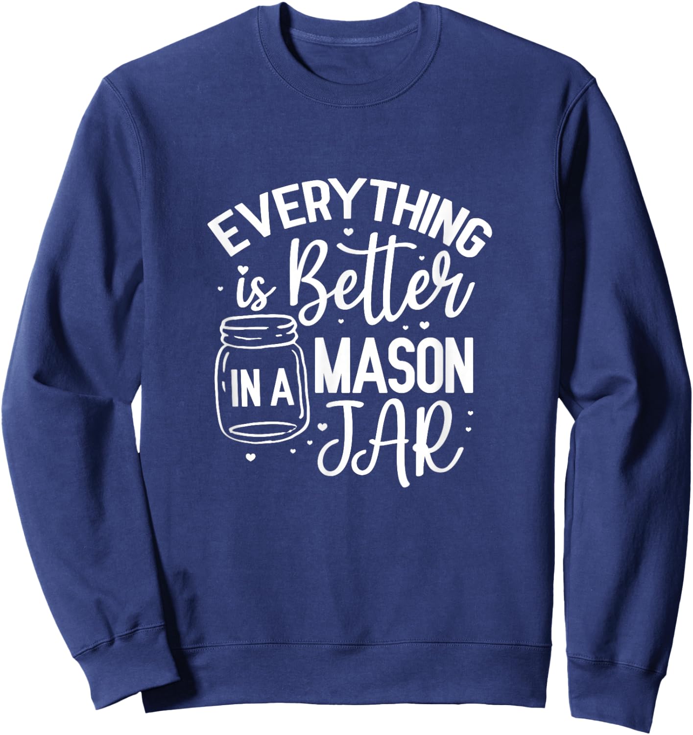 Everything Is Better In A Mason Jar Canning Homesteading Sweatshirt - Sweatshirt | Navy