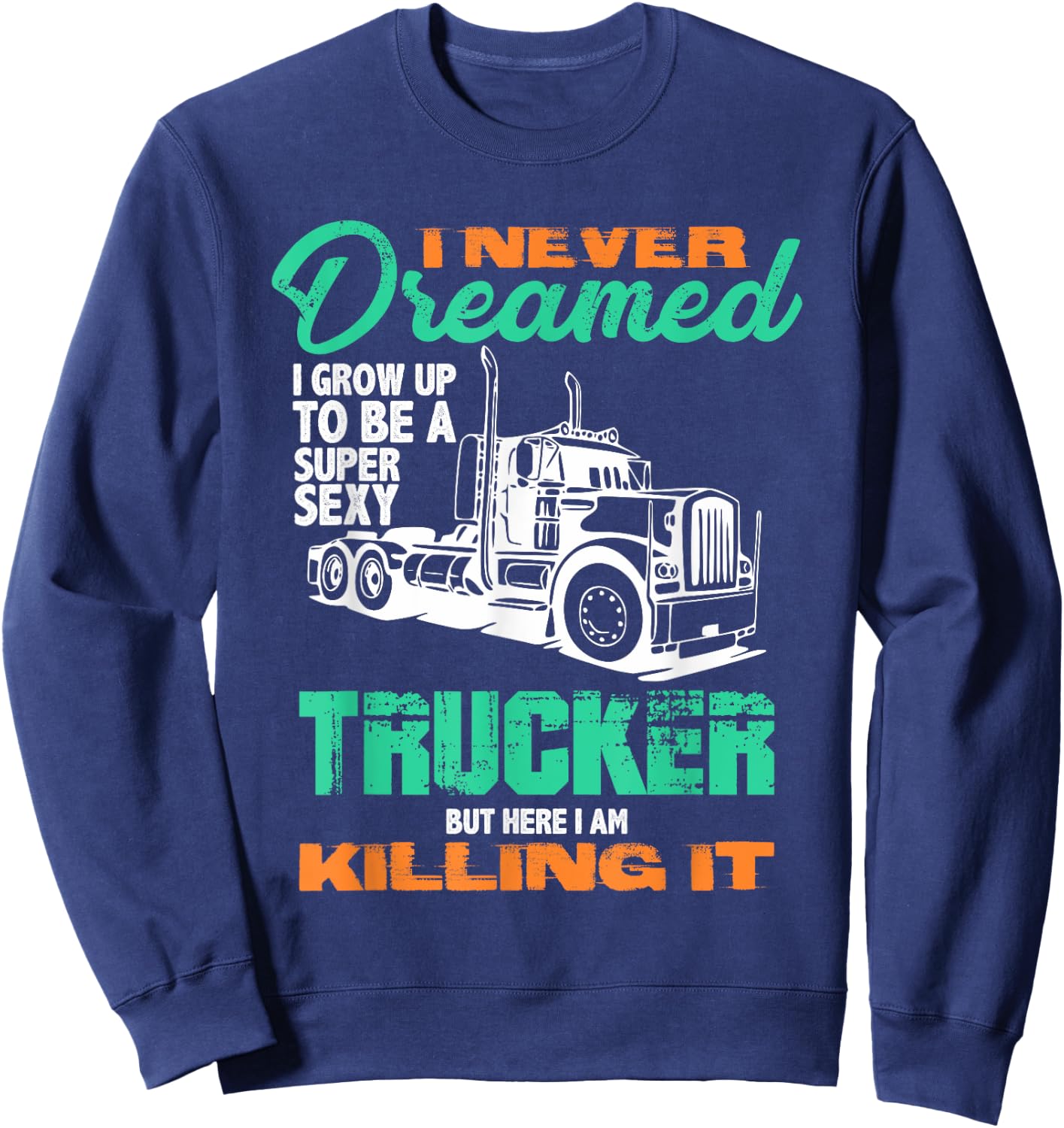 I Never Dreamed I'd Be a Super Sexy Trucker But Here I Am T Sweatshirt - Sweatshirt | Navy