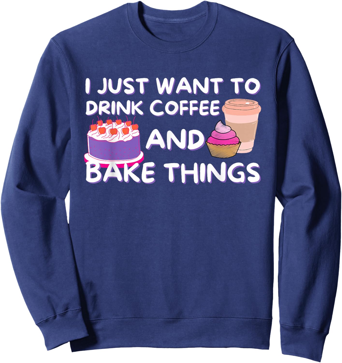 I Just Want To Drink Coffee And Bake Things - Baker Baking Sweatshirt - Sweatshirt | Navy