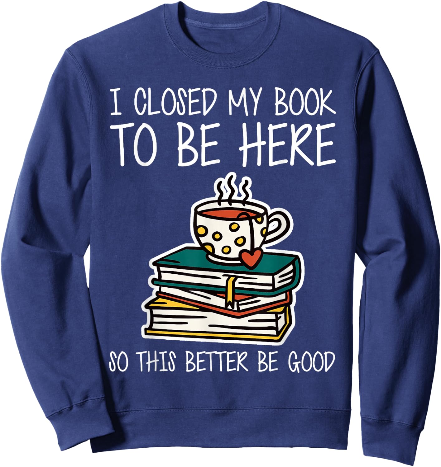 I Closed My Book to Be Here So This Better Be Good Sweatshirt - Sweatshirt | Navy