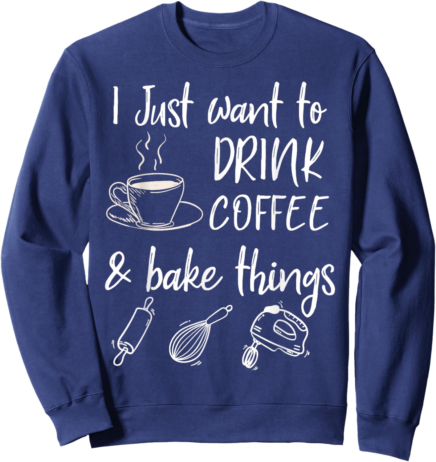 I Just Want To Drink Coffee And Bake Things Baking Coffee Sweatshirt - Sweatshirt | Navy