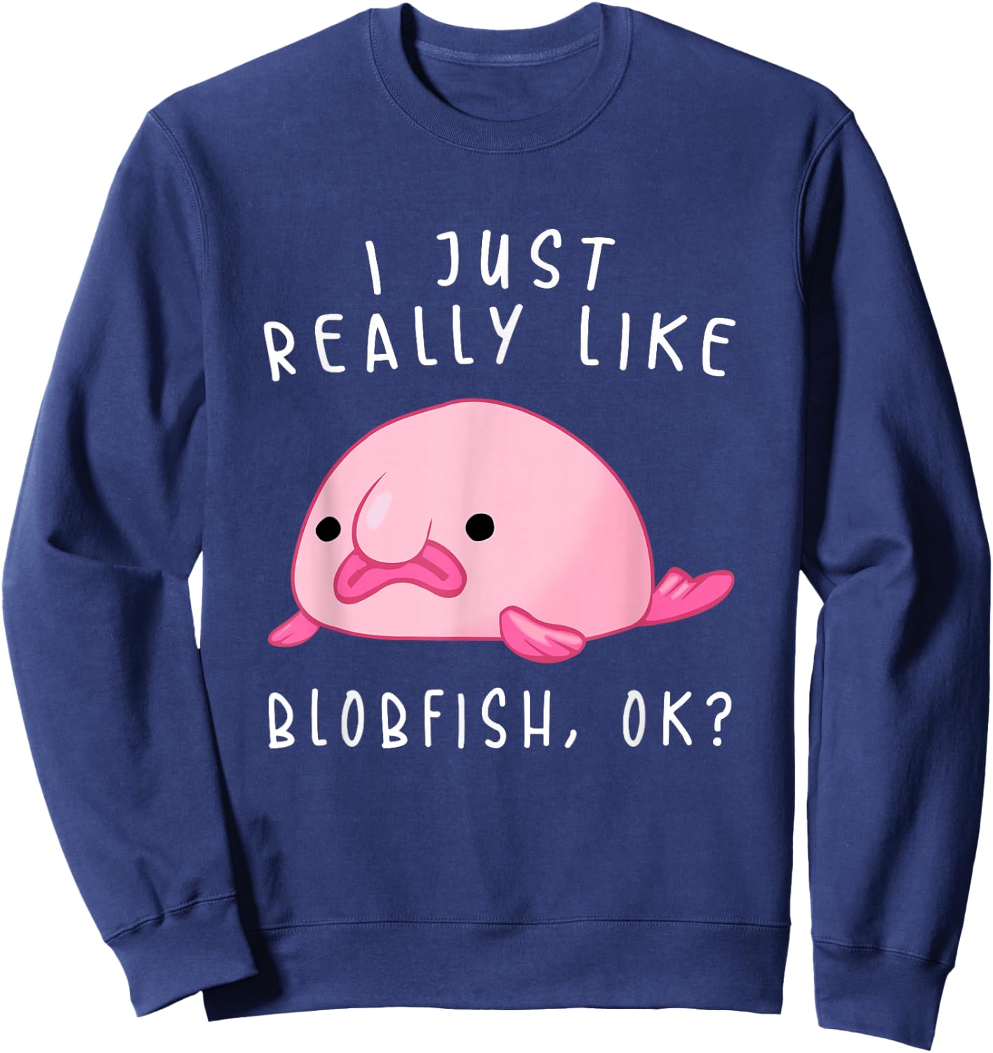 Blobfish , I Just Really Like Blobfish OK, Gift Stuff Sweatshirt - Sweatshirt | Navy