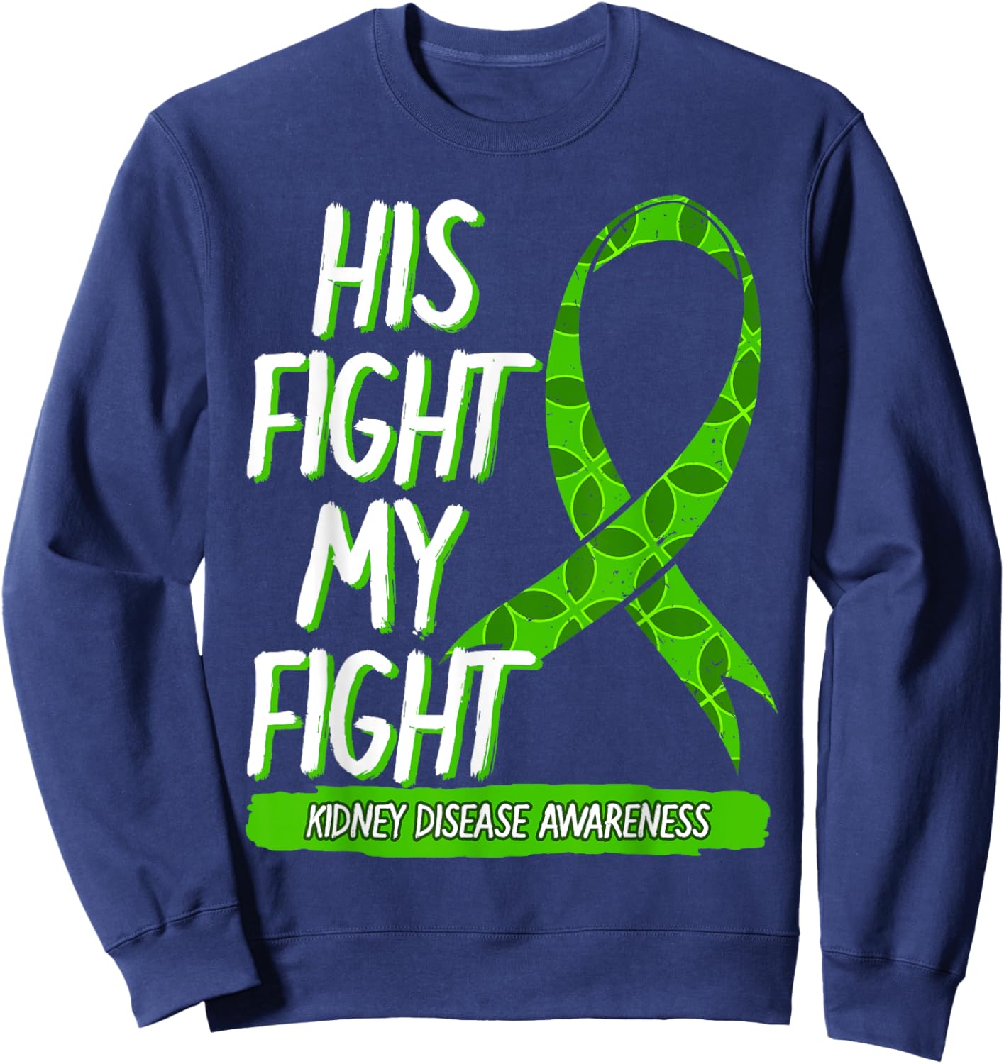 His Fight Is My Fight Kidney Disease Nephritis Green Gift Sweatshirt - Sweatshirt | Navy