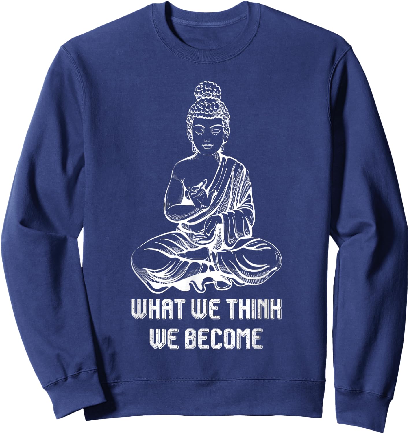 Buddha Namaste Zen Buddhism Sayings What We Think We Become Sweatshirt - Sweatshirt | Navy