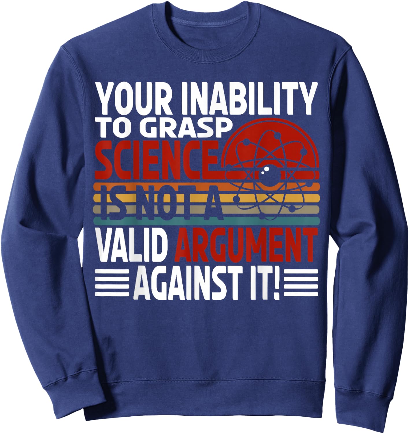 Your Inability To Grasp Science Is Not A Valid Argument Sweatshirt - Sweatshirt | Navy