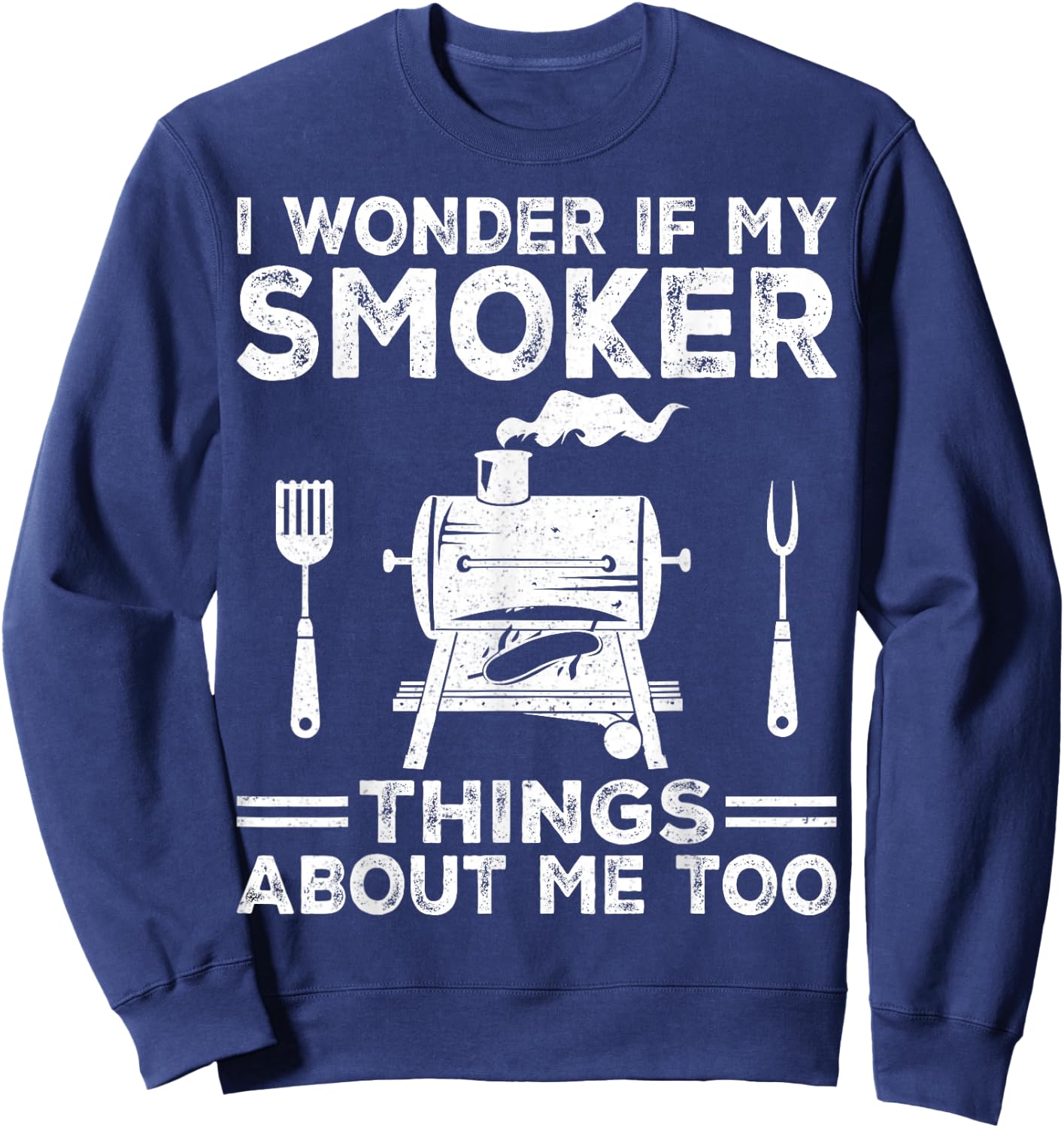 I Wonder If My Smoker Thinks About Me Funny Grilling BBQ Sweatshirt - Sweatshirt | Navy