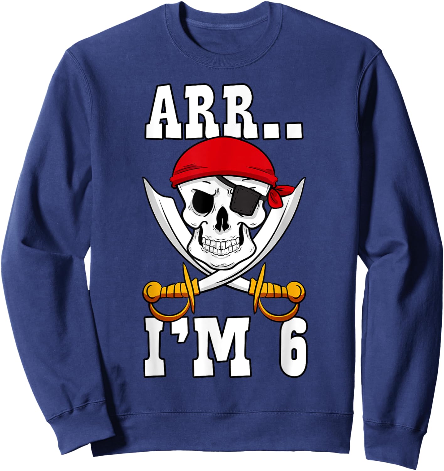 Arr.. I'm 6 Pirate Birthday Party Pirate Theme 6th Birthday Sweatshirt - Sweatshirt | Navy