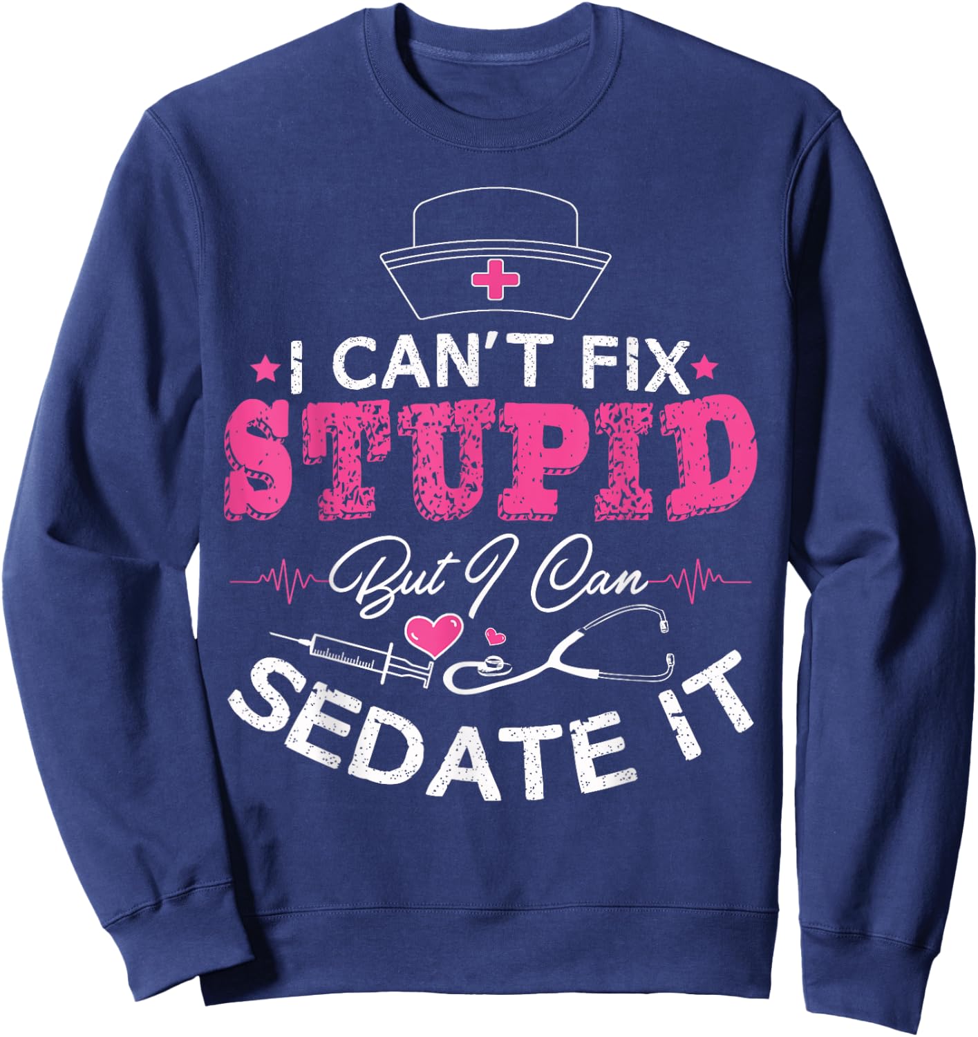 I Can't Fix Stupid But I Can Sedate It - Funny Nurse Gift Sweatshirt - Sweatshirt | Navy