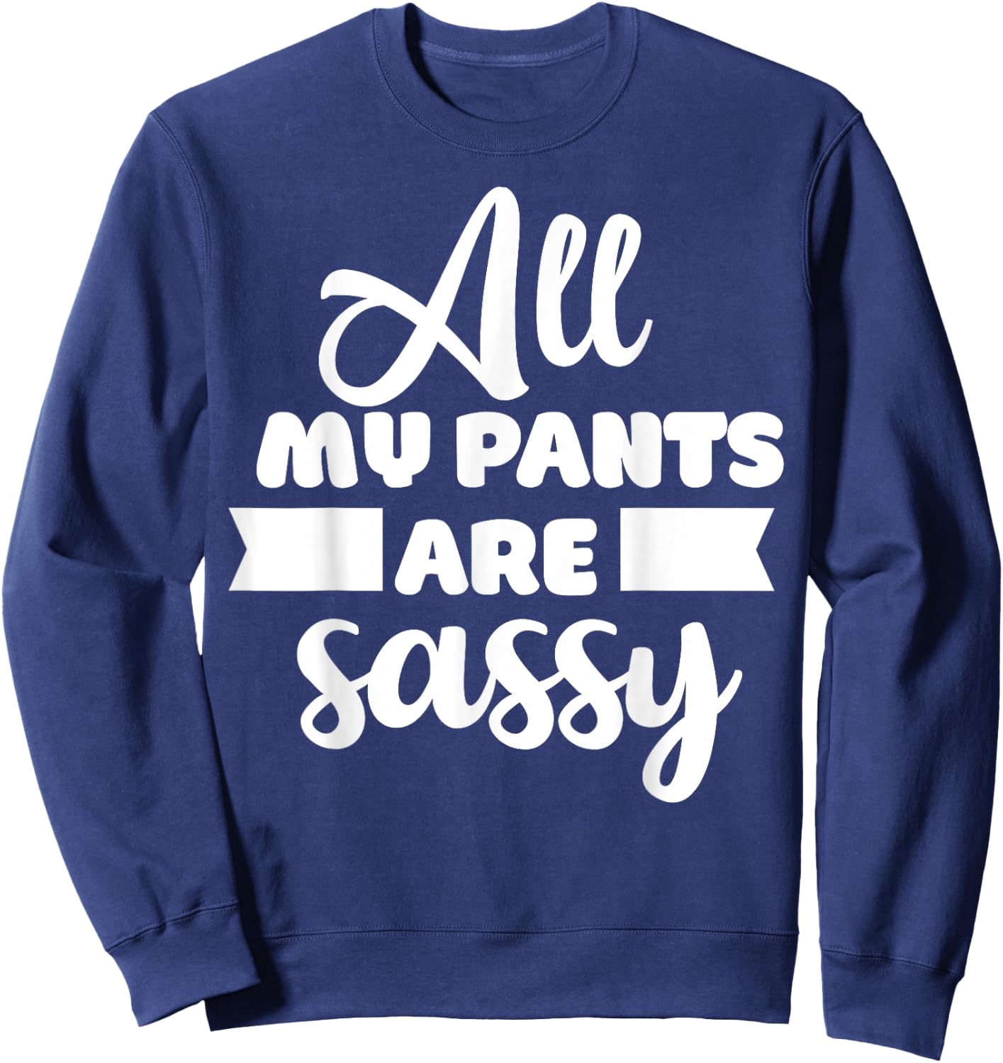 All My Pants are Sassy Girl Funny Attitude Sarcastic Gift Sweatshirt - Sweatshirt | Navy