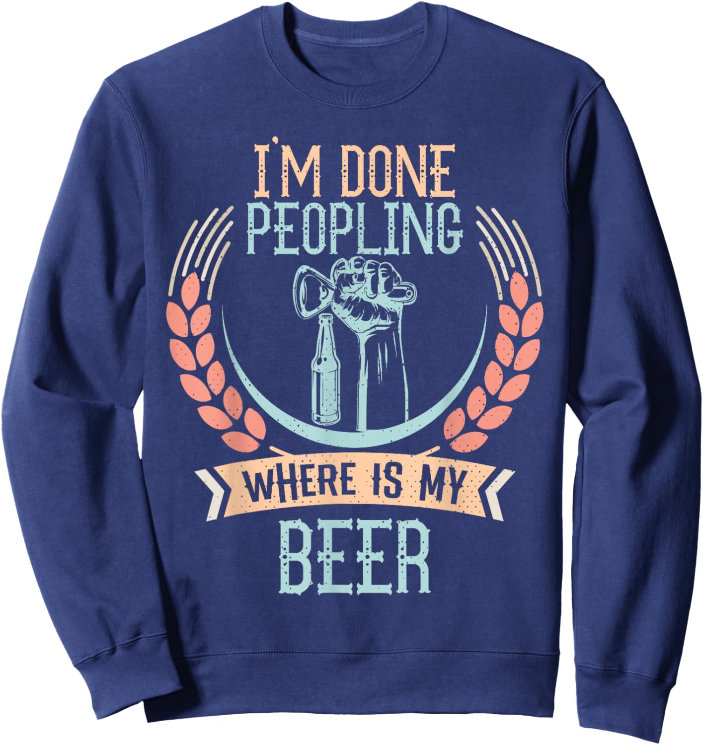 I'm Done Peopling Where Is My Beer Funny Drinking Gift Sweatshirt - Sweatshirt | Navy