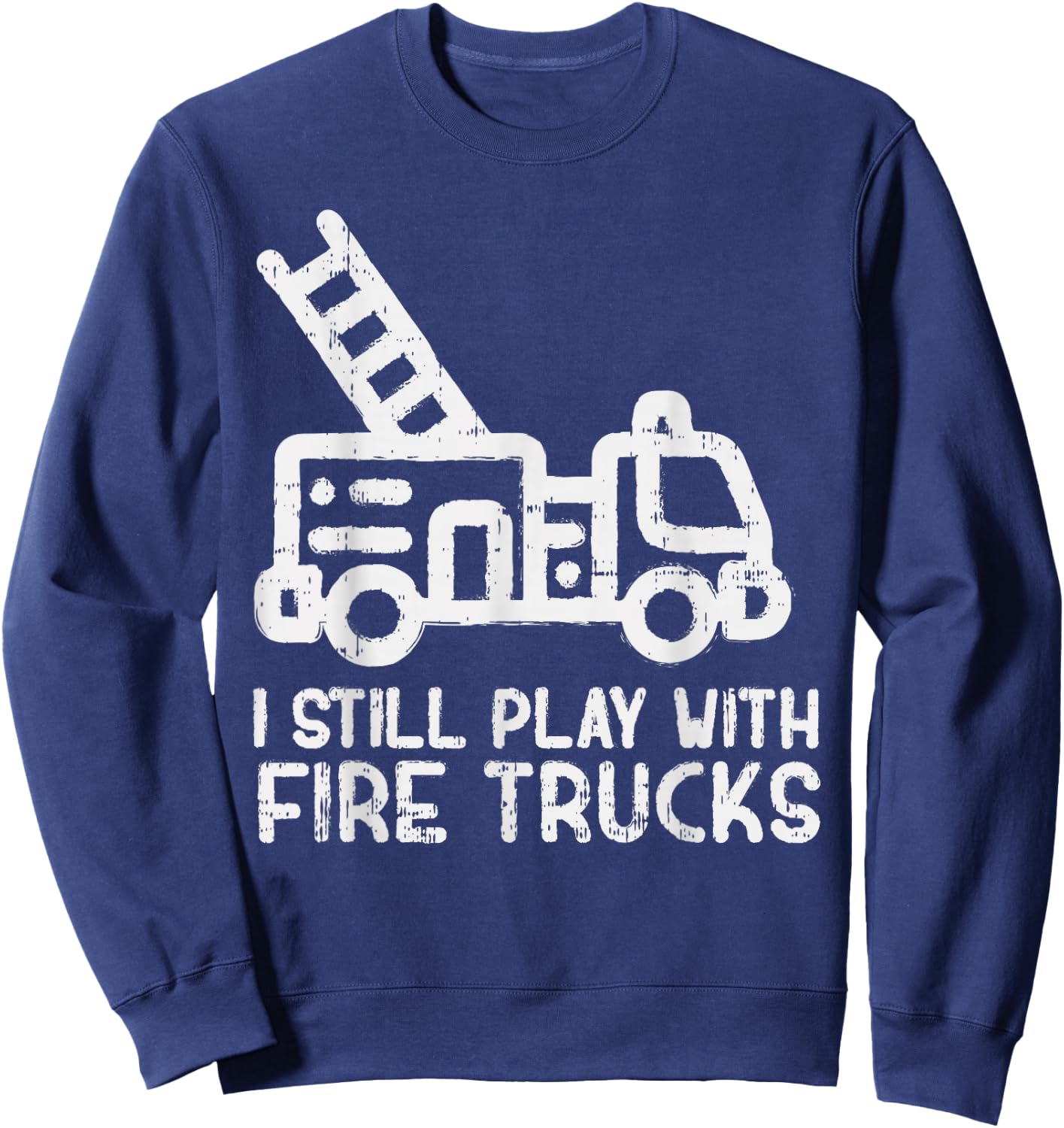 I Still Play With Fire trucks Funny Firefighter Fireman Gift Sweatshirt - Sweatshirt | Navy